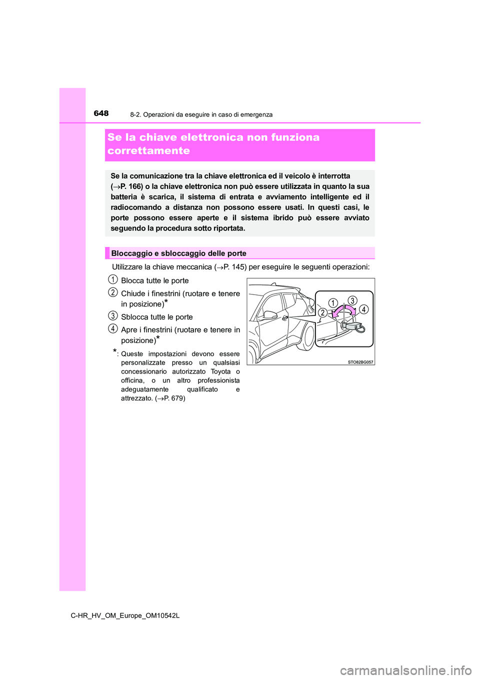 TOYOTA C_HR HYBRID 2016 Manuale duso (in Italian) 6488-2. Operazioni da eseguire in caso di emergenza
C-HR_HV_OM_Europe_OM10542L
Se la chiave elettronica non funziona
correttamente
Utilizzare la chiave meccanica (P. 145) per eseguire le seguenti TOYOTA C_HR HYBRID 2016 Manuale duso (in Italian) 6488-2. Operazioni da eseguire in caso di emergenza
C-HR_HV_OM_Europe_OM10542L
Se la chiave elettronica non funziona
correttamente
Utilizzare la chiave meccanica (P. 145) per eseguire le seguenti
