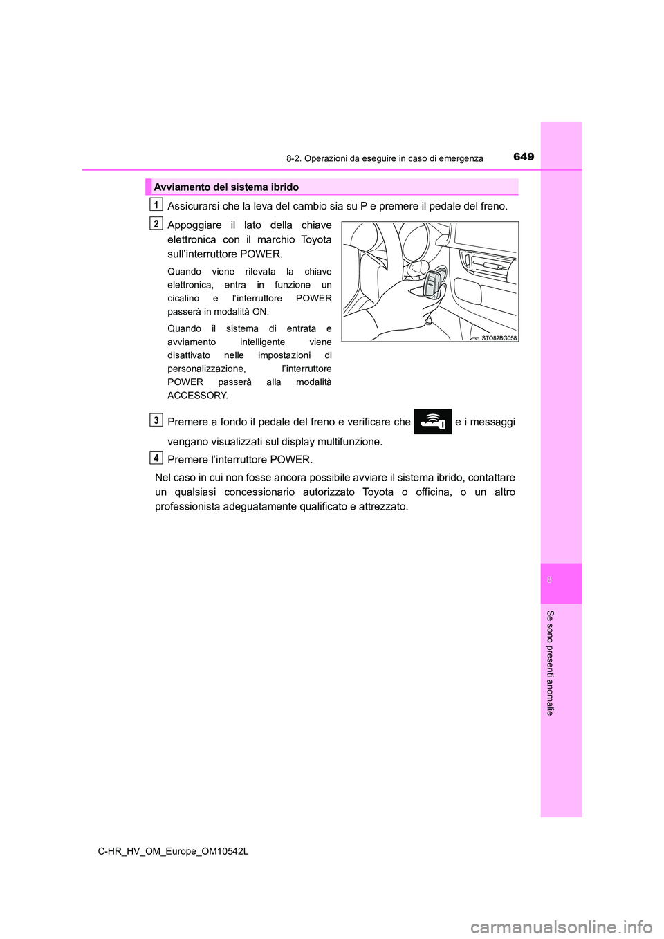 TOYOTA C_HR HYBRID 2016 Manuale duso (in Italian) 6498-2. Operazioni da eseguire in caso di emergenza
C-HR_HV_OM_Europe_OM10542L
8
Se sono presenti anomalie
Assicurarsi che la leva del cambio sia su P e premere il pedale del freno.
Appoggiare il lat TOYOTA C_HR HYBRID 2016 Manuale duso (in Italian) 6498-2. Operazioni da eseguire in caso di emergenza
C-HR_HV_OM_Europe_OM10542L
8
Se sono presenti anomalie
Assicurarsi che la leva del cambio sia su P e premere il pedale del freno.
Appoggiare il lat