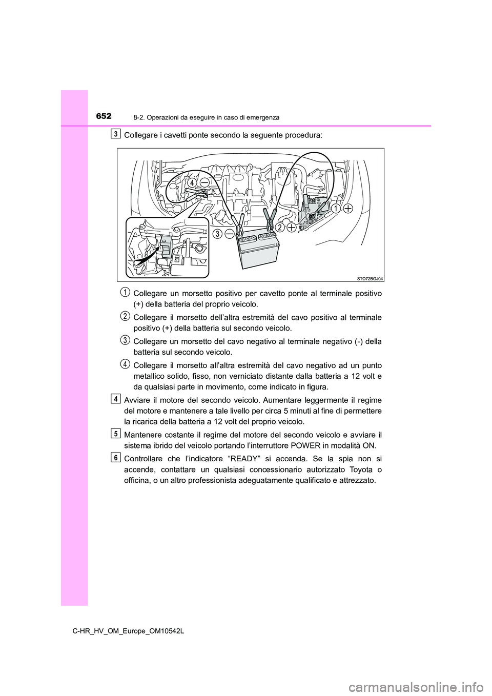TOYOTA C_HR HYBRID 2016 Manuale duso (in Italian) 6528-2. Operazioni da eseguire in caso di emergenza
C-HR_HV_OM_Europe_OM10542L
Collegare i cavetti ponte secondo la seguente procedura:
Collegare un morsetto positivo per cavetto ponte al terminale p TOYOTA C_HR HYBRID 2016 Manuale duso (in Italian) 6528-2. Operazioni da eseguire in caso di emergenza
C-HR_HV_OM_Europe_OM10542L
Collegare i cavetti ponte secondo la seguente procedura:
Collegare un morsetto positivo per cavetto ponte al terminale p
