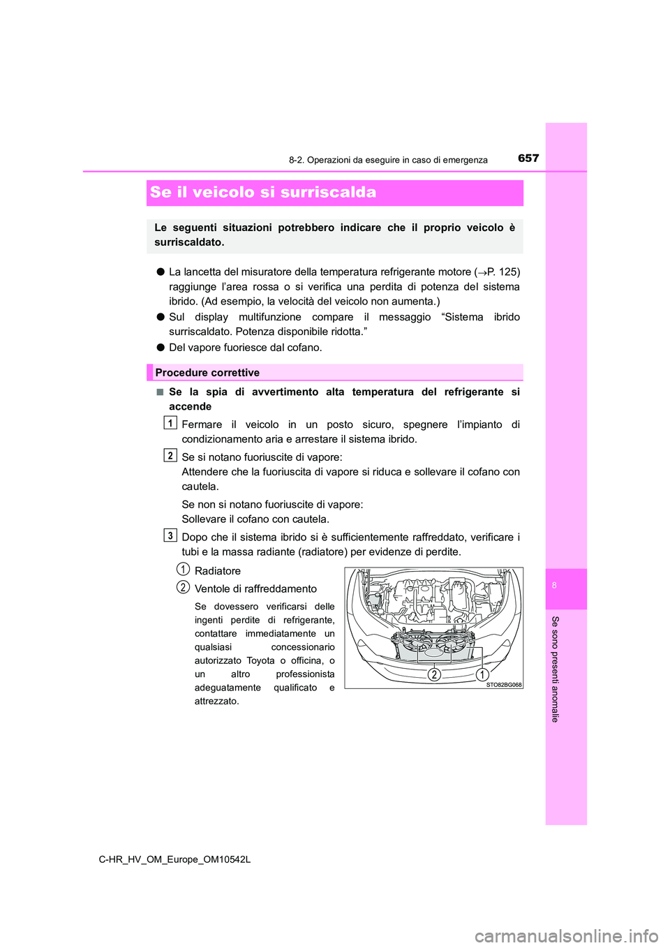 TOYOTA C_HR HYBRID 2016 Manuale duso (in Italian) 6578-2. Operazioni da eseguire in caso di emergenza
C-HR_HV_OM_Europe_OM10542L
8
Se sono presenti anomalie
Se il veicolo si surriscalda
●La lancetta del misuratore della temperatura refrigerante mot TOYOTA C_HR HYBRID 2016 Manuale duso (in Italian) 6578-2. Operazioni da eseguire in caso di emergenza
C-HR_HV_OM_Europe_OM10542L
8
Se sono presenti anomalie
Se il veicolo si surriscalda
●La lancetta del misuratore della temperatura refrigerante mot