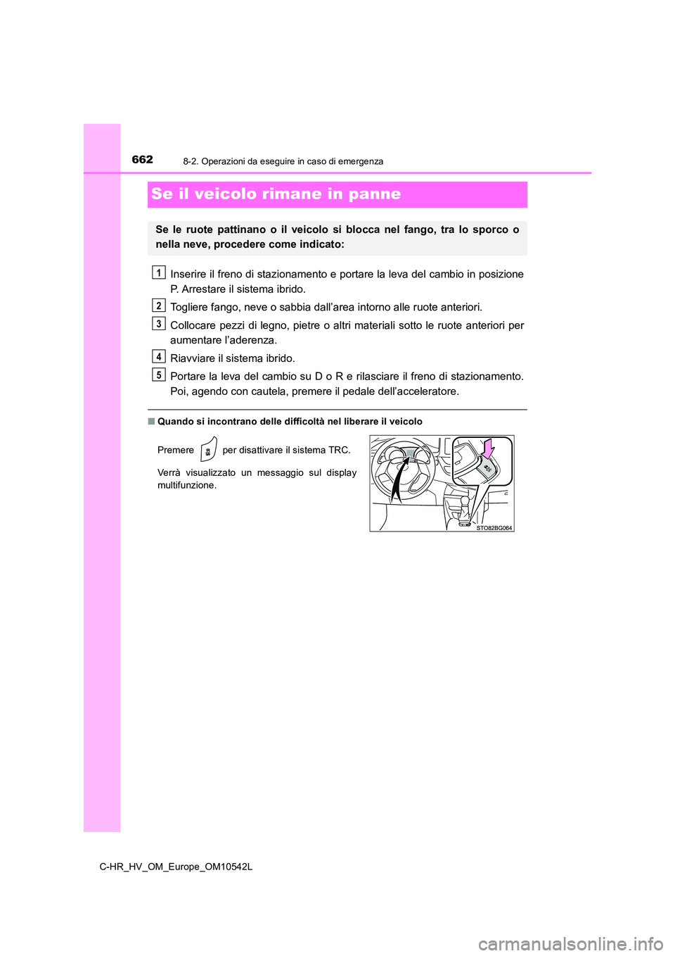 TOYOTA C_HR HYBRID 2016  Manuale duso (in Italian) 6628-2. Operazioni da eseguire in caso di emergenza
C-HR_HV_OM_Europe_OM10542L
Se il veicolo rimane in panne
Inserire il freno di stazionamento e portare la leva del cambio in posizione 
P. Arrestare 