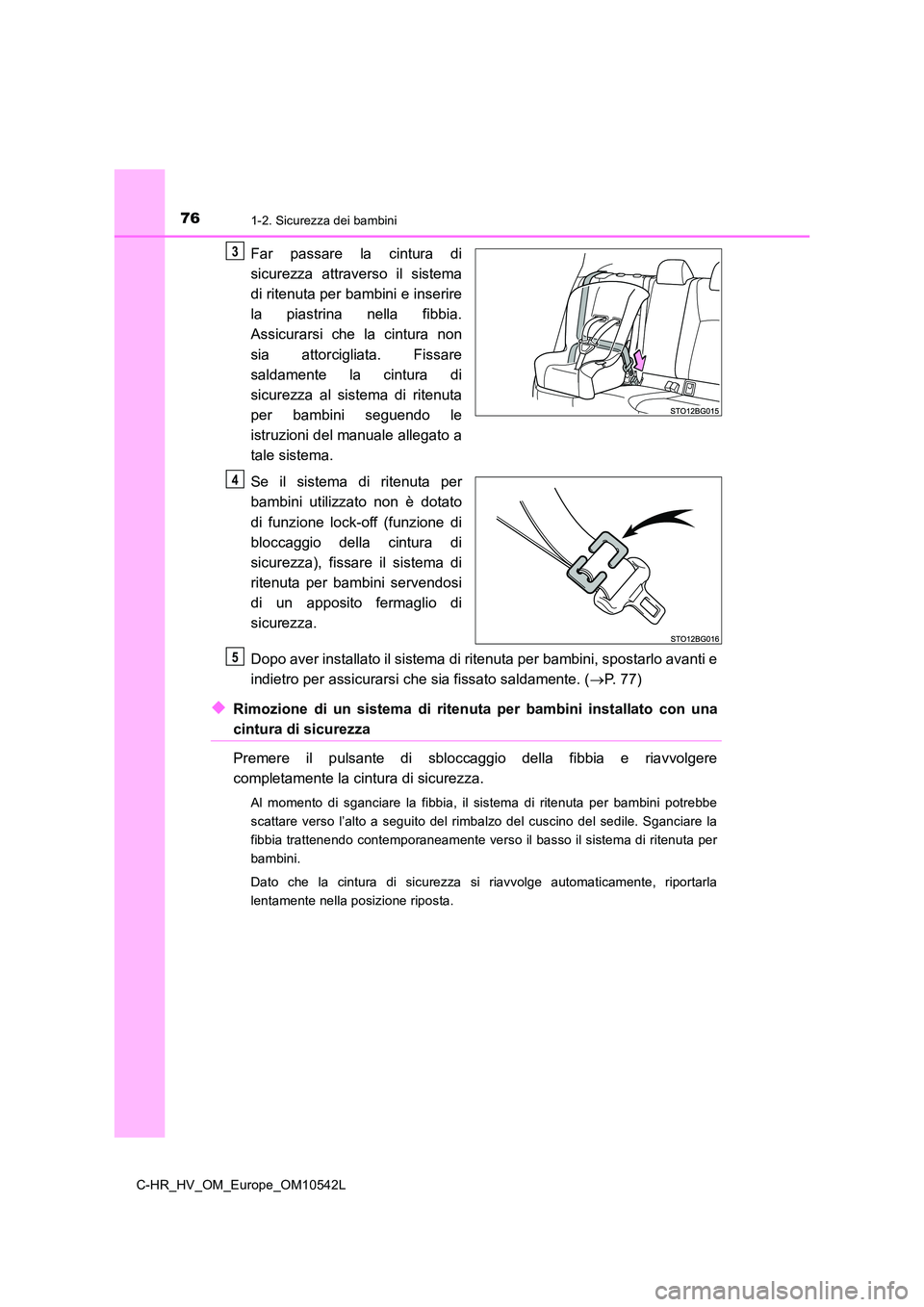 TOYOTA C_HR HYBRID 2017  Manuale duso (in Italian) 761-2. Sicurezza dei bambini
C-HR_HV_OM_Europe_OM10542L
Far passare la cintura di 
sicurezza attraverso il sistema 
di ritenuta per bambini e inserire 
la piastrina nella fibbia.
Assicurarsi che la ci