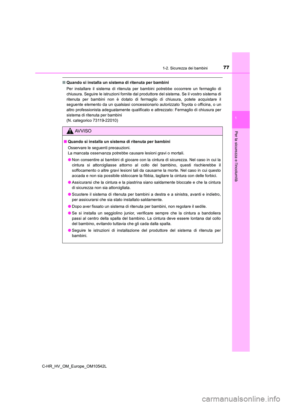 TOYOTA C_HR HYBRID 2017  Manuale duso (in Italian) 771-2. Sicurezza dei bambini
1
Per la sicurezza e l’incolumità
C-HR_HV_OM_Europe_OM10542L
■Quando si installa un sistema di ritenuta per bambini 
Per installare il sistema di ritenuta per bambini