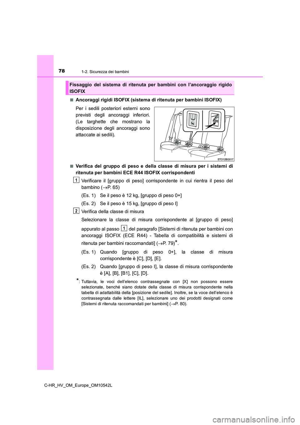 TOYOTA C_HR HYBRID 2017  Manuale duso (in Italian) 781-2. Sicurezza dei bambini
C-HR_HV_OM_Europe_OM10542L 
■Ancoraggi rigidi ISOFIX (sistema di ritenuta per bambini ISOFIX) 
Per i sedili posteriori esterni sono 
previsti degli ancoraggi inferiori. 