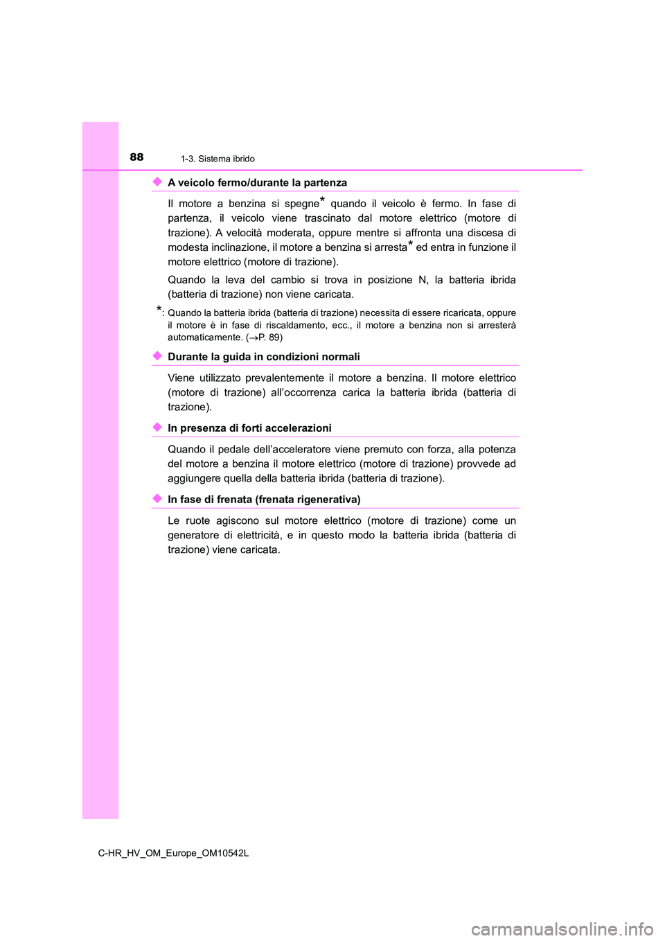 TOYOTA C_HR HYBRID 2016  Manuale duso (in Italian) 881-3. Sistema ibrido
C-HR_HV_OM_Europe_OM10542L
◆A veicolo fermo/durante la partenza 
Il motore a benzina si spegne* quando il veicolo è fermo. In fase di 
partenza, il veicolo viene trascinato da
