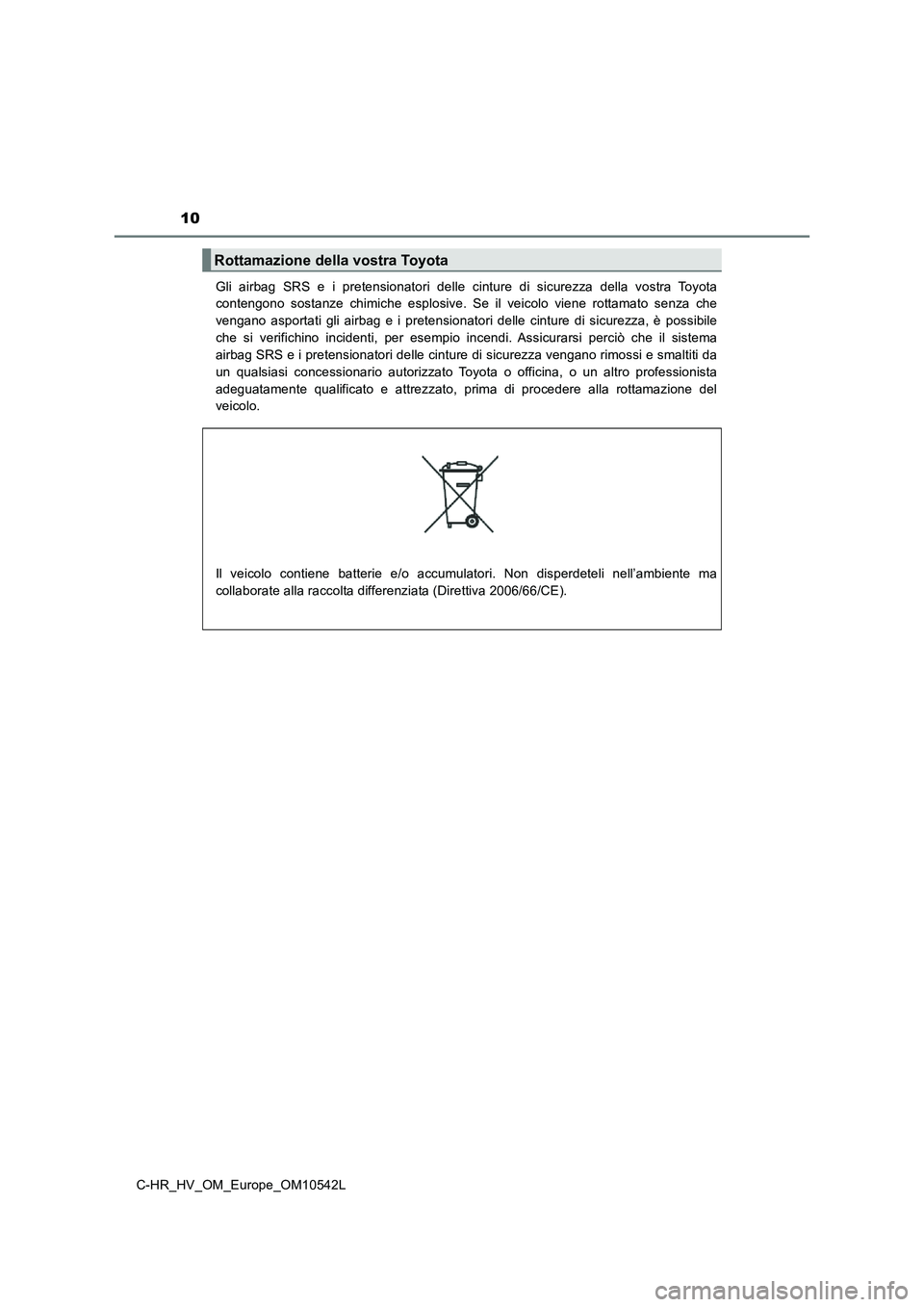 TOYOTA C_HR HYBRID 2017  Manuale duso (in Italian) 10
C-HR_HV_OM_Europe_OM10542L 
Gli airbag SRS e i pretensionatori delle cinture di sicurezza della vostra Toyota 
contengono sostanze chimiche esplosive. Se il veicolo viene rottamato senza che 
venga