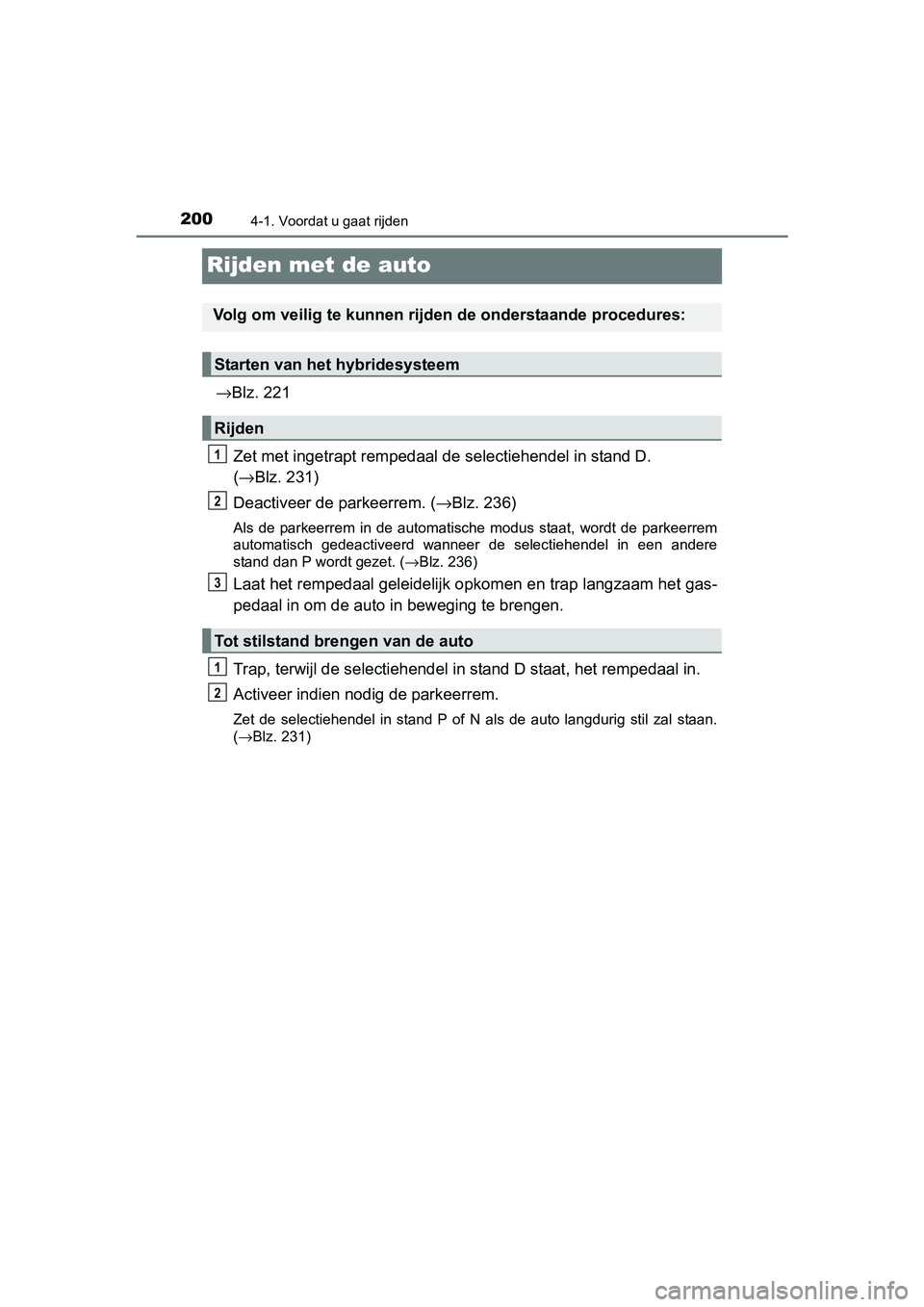 TOYOTA C_HR HYBRID 2017 Instructieboekje (in Dutch) 2004-1. Voordat u gaat rijden
C-HR_HV_OM_Europe_OM10538E
Rijden met de auto
→Blz. 221
Zet met ingetrapt rempedaal de selectiehendel in stand D.
( → Blz. 231)
Deactiveer de parkeerrem. (→ Blz. TOYOTA C_HR HYBRID 2017 Instructieboekje (in Dutch) 2004-1. Voordat u gaat rijden
C-HR_HV_OM_Europe_OM10538E
Rijden met de auto
→Blz. 221
Zet met ingetrapt rempedaal de selectiehendel in stand D.
( → Blz. 231)
Deactiveer de parkeerrem. (→ Blz.