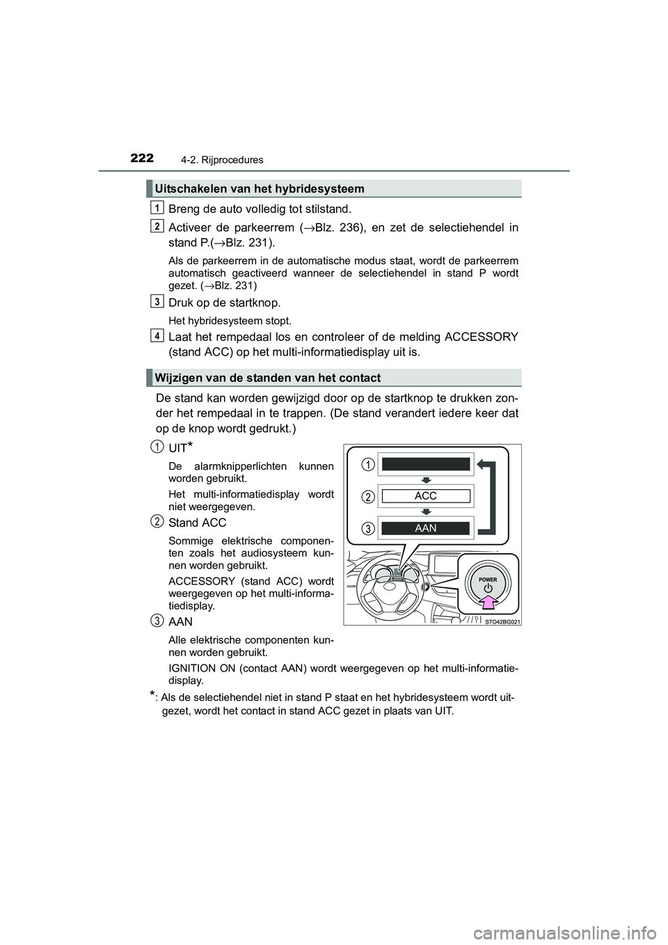 TOYOTA C_HR HYBRID 2017  Instructieboekje (in Dutch) 2224-2. Rijprocedures
C-HR_HV_OM_Europe_OM10538E
Breng de auto volledig tot stilstand.
Activeer  de  parkeerrem  (→Blz.  236),  en  zet  de  selectiehendel  in
stand P.( →Blz. 231).
Als  de  parke