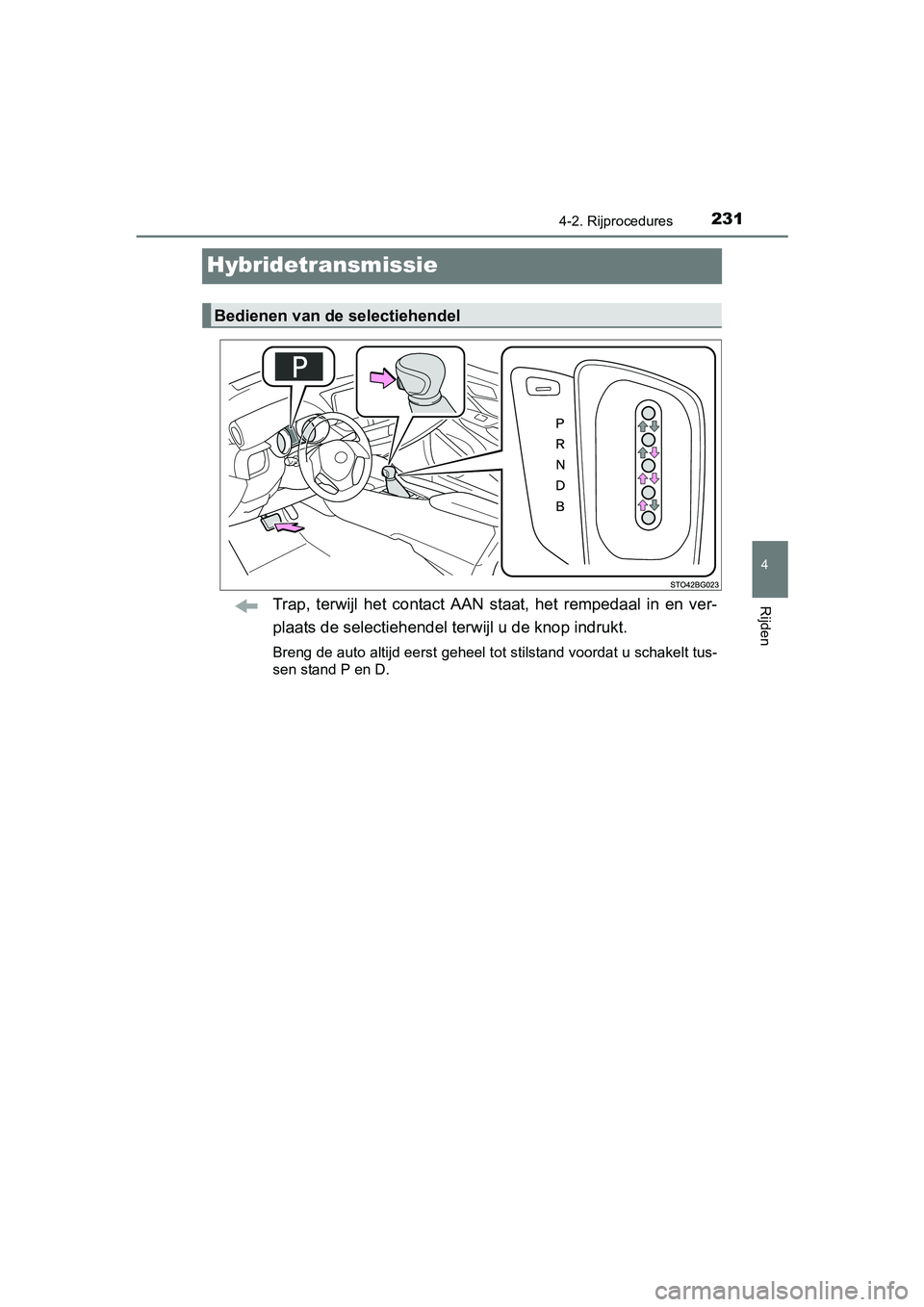 TOYOTA C_HR HYBRID 2017 Instructieboekje (in Dutch) 231
4
4-2. Rijprocedures
Rijden
C-HR_HV_OM_Europe_OM10538E
Hybridetransmissie
Trap, terwijl het contact AAN staat, het rempedaal in en ver-
plaats de selectiehendel terwijl u de knop indrukt TOYOTA C_HR HYBRID 2017 Instructieboekje (in Dutch) 231
4
4-2. Rijprocedures
Rijden
C-HR_HV_OM_Europe_OM10538E
Hybridetransmissie
Trap, terwijl het contact AAN staat, het rempedaal in en ver-
plaats de selectiehendel terwijl u de knop indrukt