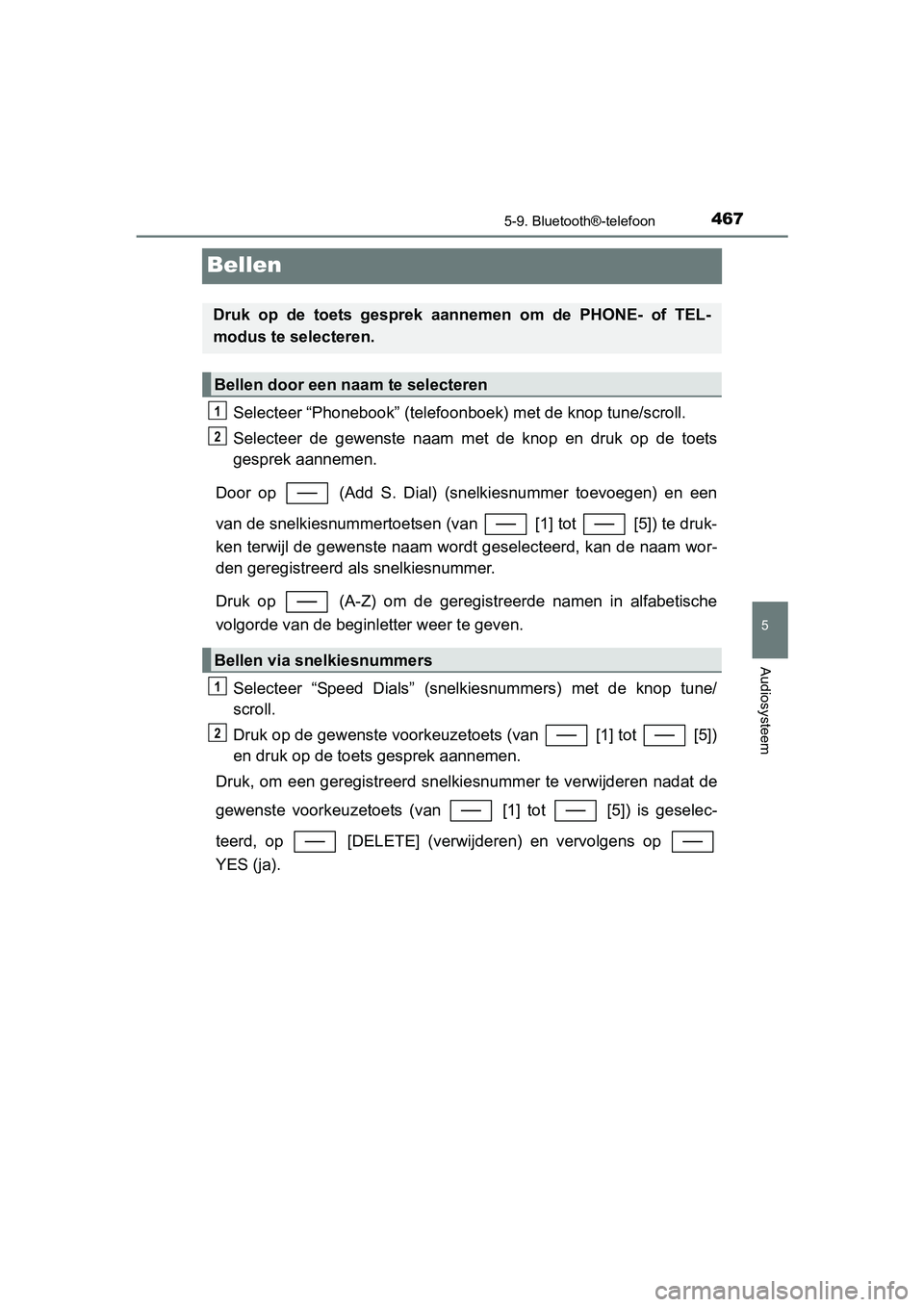 TOYOTA C_HR HYBRID 2017 Instructieboekje (in Dutch) 467
5
5-9. Bluetooth®-telefoon
Audiosysteem
C-HR_HV_OM_Europe_OM10538E
Bellen
Selecteer “Phonebook” (telefoonboek) met de knop tune/scroll.
Selecteer de gewenste naam met de knop en druk TOYOTA C_HR HYBRID 2017 Instructieboekje (in Dutch) 467
5
5-9. Bluetooth®-telefoon
Audiosysteem
C-HR_HV_OM_Europe_OM10538E
Bellen
Selecteer “Phonebook” (telefoonboek) met de knop tune/scroll.
Selecteer de gewenste naam met de knop en druk
