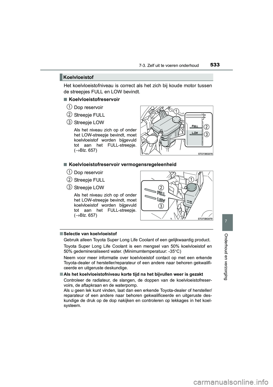 TOYOTA C_HR HYBRID 2016  Instructieboekje (in Dutch) 5337-3. Zelf uit te voeren onderhoud
C-HR_HV_OM_Europe_OM10538E
7
Onderhoud en verzorging
Het  koelvloeistofniveau  is  correct  als  het  zich  bij  koude  motor  tussen
de streepjes FULL en LOW bevi