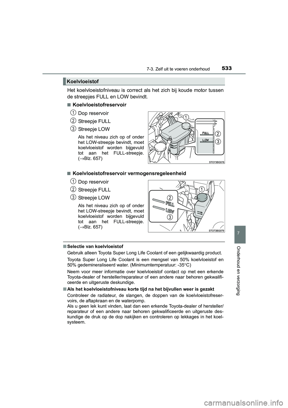 TOYOTA C_HR HYBRID 2017 Instructieboekje (in Dutch) 5337-3. Zelf uit te voeren onderhoud
C-HR_HV_OM_Europe_OM10538E
7
Onderhoud en verzorging
Het koelvloeistofniveau is correct als het zich bij koude motor tussen
de streepjes FULL en LOW bevi TOYOTA C_HR HYBRID 2017 Instructieboekje (in Dutch) 5337-3. Zelf uit te voeren onderhoud
C-HR_HV_OM_Europe_OM10538E
7
Onderhoud en verzorging
Het koelvloeistofniveau is correct als het zich bij koude motor tussen
de streepjes FULL en LOW bevi