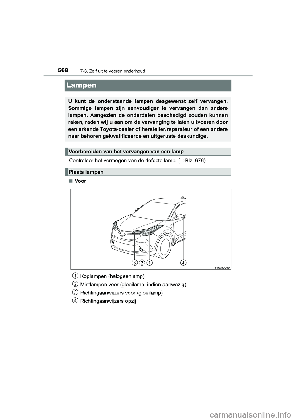 TOYOTA C_HR HYBRID 2017 Instructieboekje (in Dutch) 5687-3. Zelf uit te voeren onderhoud
C-HR_HV_OM_Europe_OM10538E
Lampen
Controleer het vermogen van de defecte lamp. (→Blz. 676)
■Voor
U kunt de onderstaande lampen desgewenst zelf vervangen TOYOTA C_HR HYBRID 2017 Instructieboekje (in Dutch) 5687-3. Zelf uit te voeren onderhoud
C-HR_HV_OM_Europe_OM10538E
Lampen
Controleer het vermogen van de defecte lamp. (→Blz. 676)
■Voor
U kunt de onderstaande lampen desgewenst zelf vervangen