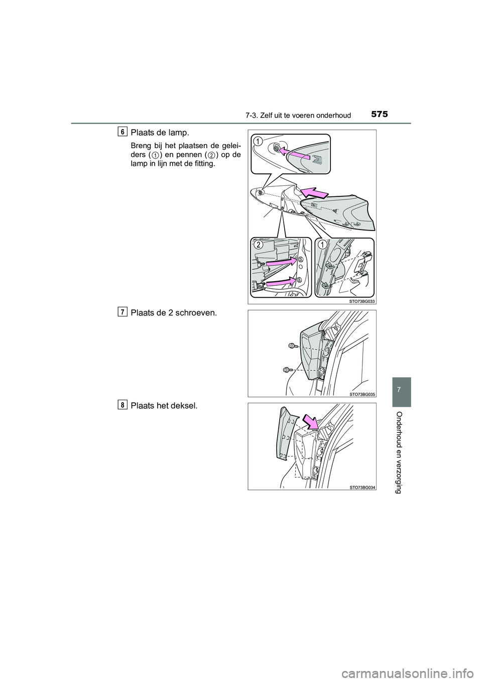 TOYOTA C_HR HYBRID 2017  Instructieboekje (in Dutch) 5757-3. Zelf uit te voeren onderhoud
C-HR_HV_OM_Europe_OM10538E
7
Onderhoud en verzorging
Plaats de lamp.
Breng  bij  het  plaatsen  de  gelei-
ders  ( )  en  pennen  ( )  op  de
lamp in lijn met de f
