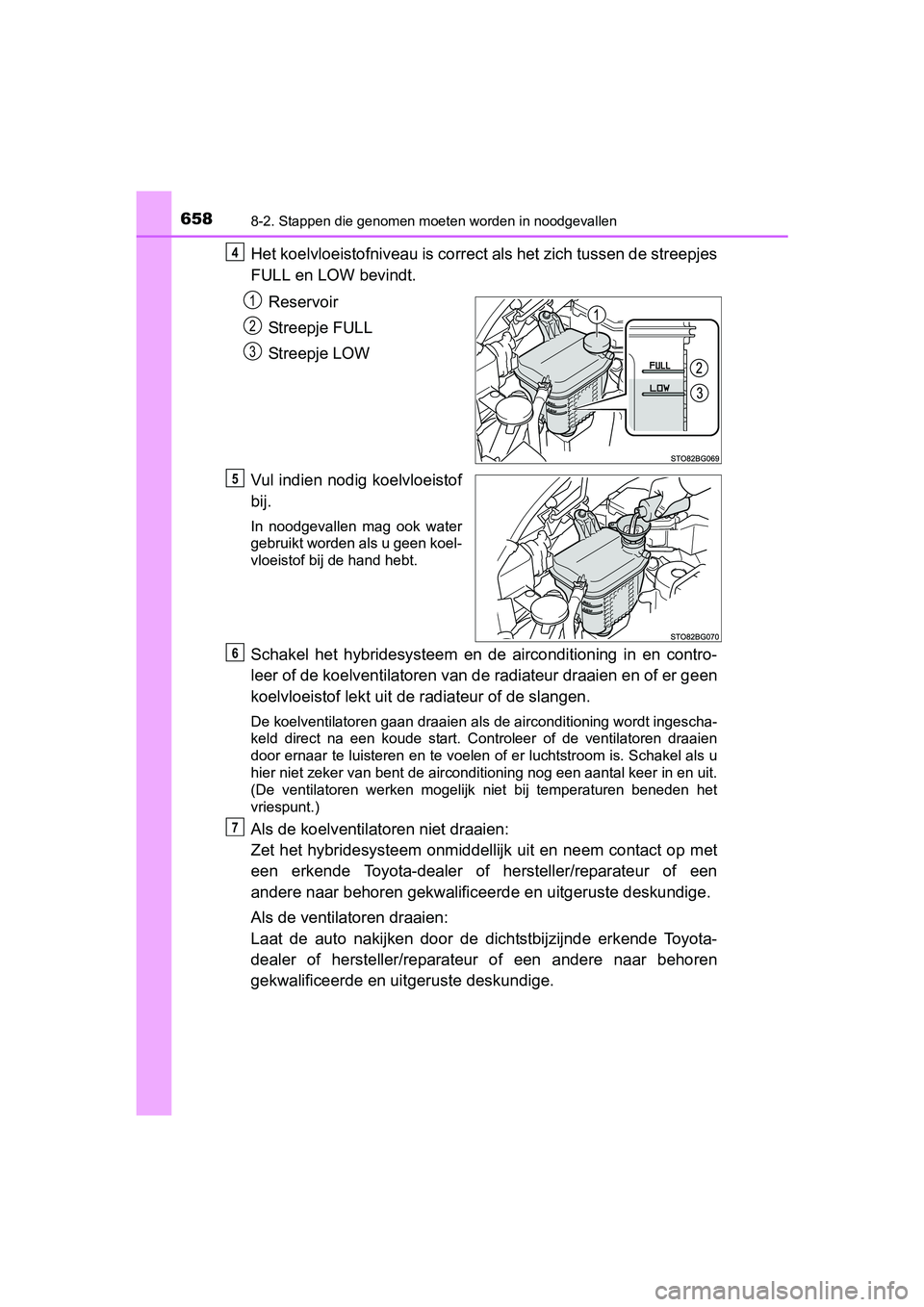 TOYOTA C_HR HYBRID 2017 Instructieboekje (in Dutch) 6588-2. Stappen die genomen moeten worden in noodgevallen
C-HR_HV_OM_Europe_OM10538E
Het koelvloeistofniveau is correct als het zich tussen de streepjes
FULL en LOW bevindt.
Reservoir
Streepje FULL
St TOYOTA C_HR HYBRID 2017 Instructieboekje (in Dutch) 6588-2. Stappen die genomen moeten worden in noodgevallen
C-HR_HV_OM_Europe_OM10538E
Het koelvloeistofniveau is correct als het zich tussen de streepjes
FULL en LOW bevindt.
Reservoir
Streepje FULL
St