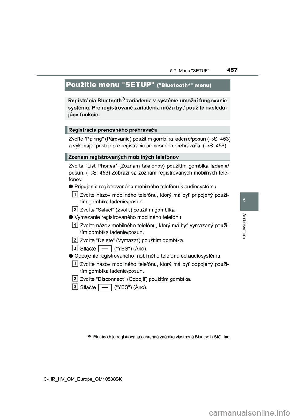 TOYOTA C_HR HYBRID 2017  Návod na použitie (in Slovakian) 457
5
5-7. Menu "SETUP"
Audiosystém
C-HR_HV_OM_Europe_OM10538SK
Použitie menu "SETUP" ("Bluetooth*" menu)
Zvoľte "Pairing" (Párovanie) použitím gombíka ladenie/p
