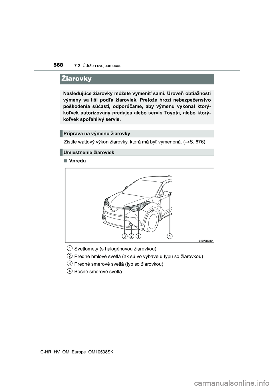 TOYOTA C_HR HYBRID 2017  Návod na použitie (in Slovakian) 5687-3. Údržba svojpomocou
C-HR_HV_OM_Europe_OM10538SK
Žiarovky
Zistite wattový výkon žiarovky, ktorá má byť vymenená. (S. 676)
■Vpredu
Nasledujúce  žiarovky  môžete  vymeniť  sami