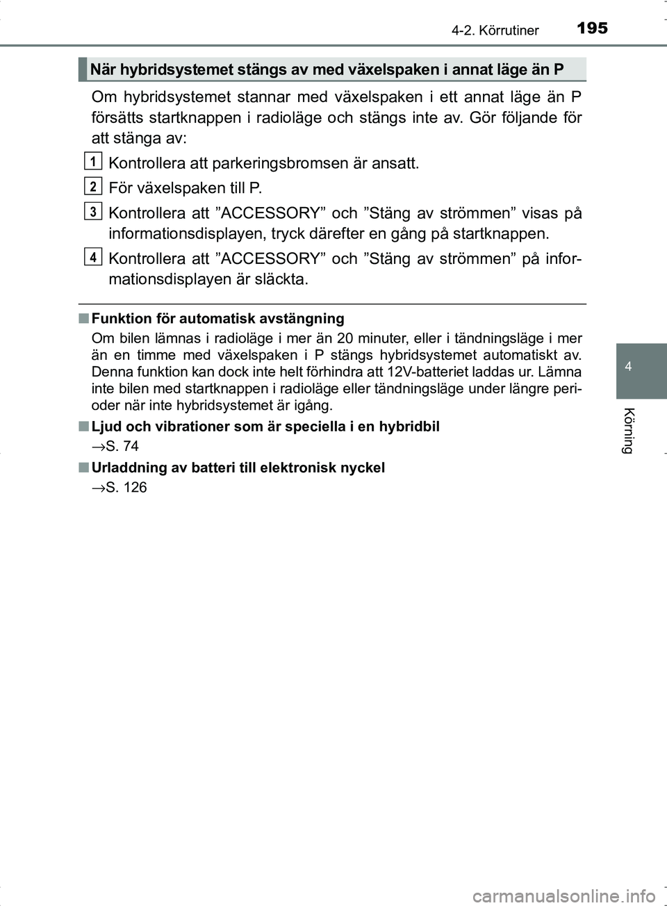 TOYOTA C_HR HYBRID 2016 Bruksanvisningar (in Swedish) 1954-2. Körrutiner
4
Körning
OM10538SE
Om hybridsystemet stannar med växelspaken i ett annat läge än P
försätts startknappen i radioläge och stängs inte av. Gör följande för
att stänga av TOYOTA C_HR HYBRID 2016 Bruksanvisningar (in Swedish) 1954-2. Körrutiner
4
Körning
OM10538SE
Om hybridsystemet stannar med växelspaken i ett annat läge än P
försätts startknappen i radioläge och stängs inte av. Gör följande för
att stänga av