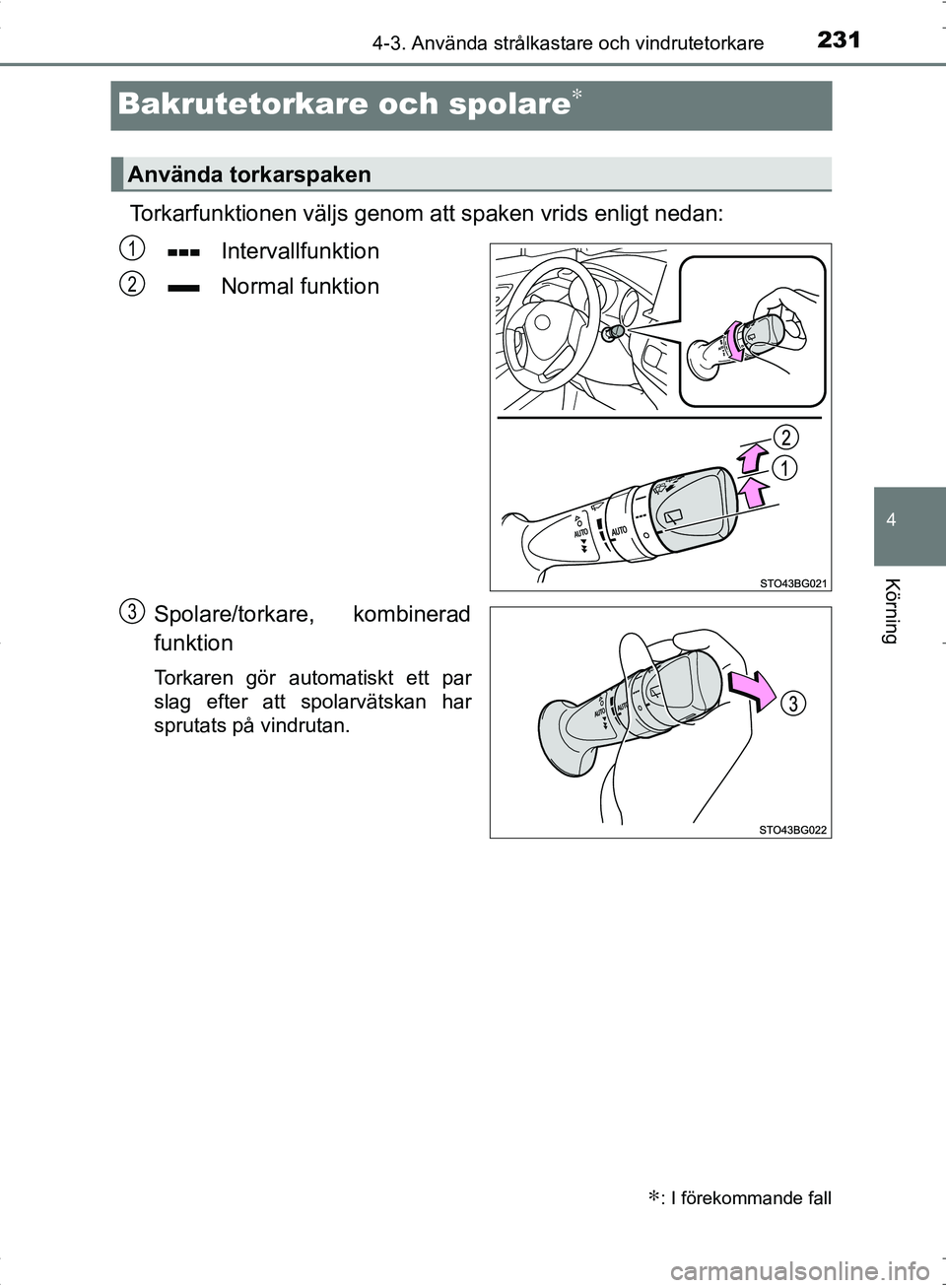 TOYOTA C_HR HYBRID 2016  Bruksanvisningar (in Swedish) 231
4
4-3. Använda strålkastare och vindrutetorkare
Körning
OM10538SE
Bakrutetorkare och spolare∗
Torkarfunktionen väljs genom att spaken vrids enligt nedan:Intervallfunktion
Normal funktion
Spo
