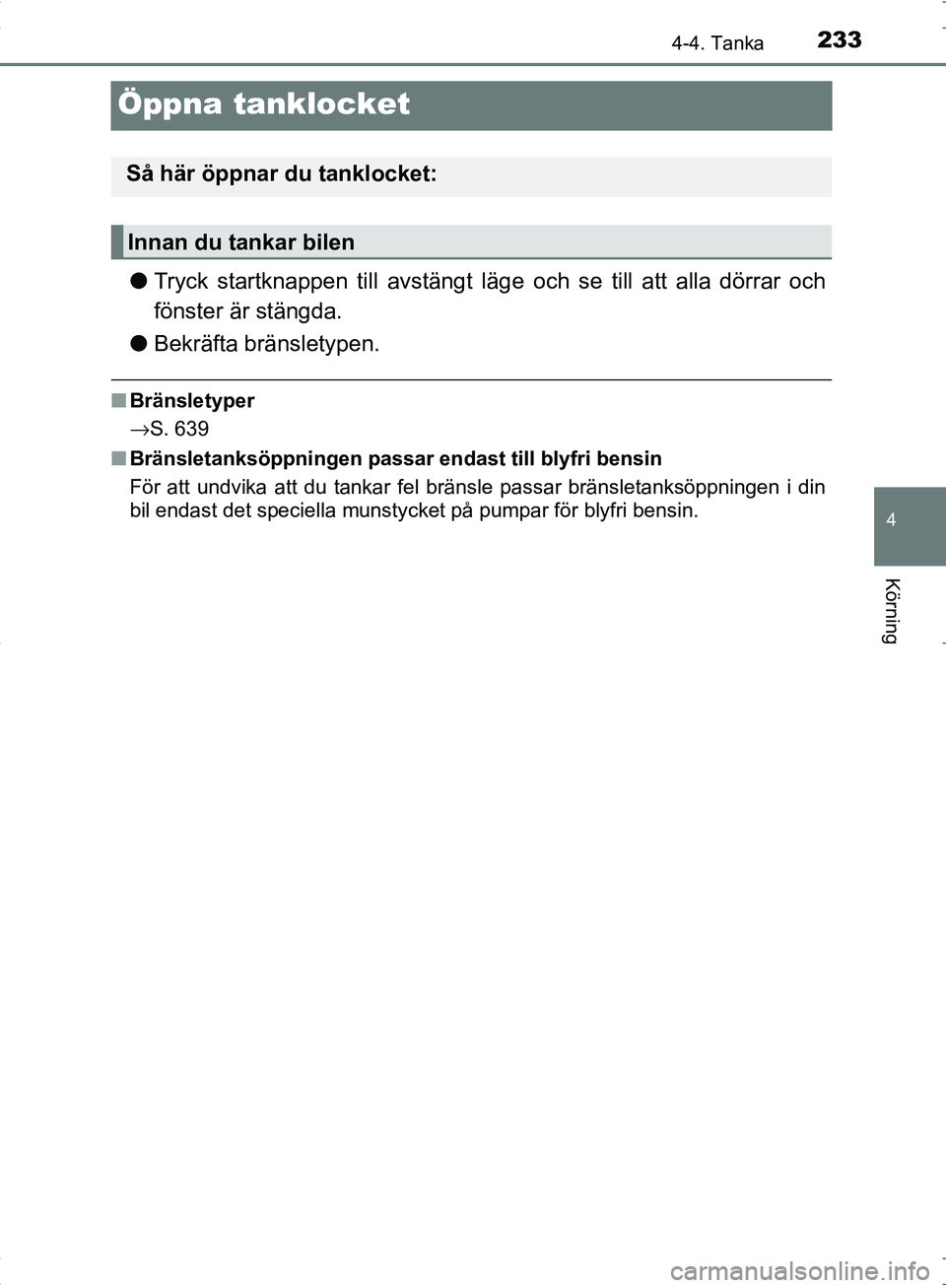 TOYOTA C_HR HYBRID 2016  Bruksanvisningar (in Swedish) 233
4
4-4. Tanka
Körning
OM10538SE
Öppna tanklocket
●Tryck startknappen till avstängt läge  och se till att alla dörrar och
fönster är stängda.
● Bekräfta bränsletypen.
■Bränsletyper
