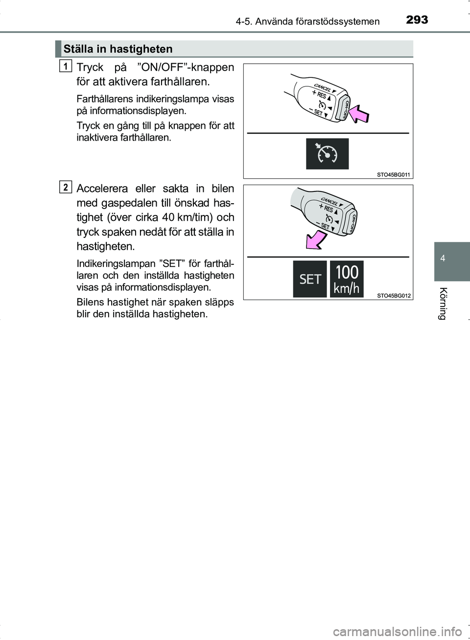 TOYOTA C_HR HYBRID 2016  Bruksanvisningar (in Swedish) 2934-5. Använda förarstödssystemen
4
Körning
OM10538SE
Tryck på ”ON/OFF”-knappen
för att aktivera farthållaren.
Farthållarens indikeringslampa visas
på informationsdisplayen.
Tryck en gå