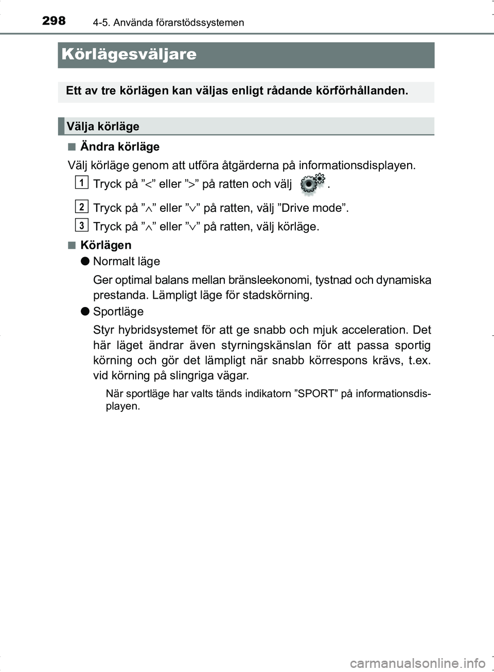 TOYOTA C_HR HYBRID 2016  Bruksanvisningar (in Swedish) 2984-5. Använda förarstödssystemen
OM10538SE
Körlägesväljare
■Ändra körläge
Välj körläge genom att utföra åt gärderna på informationsdisplayen.
Tryck på ” <” eller ” >” på 