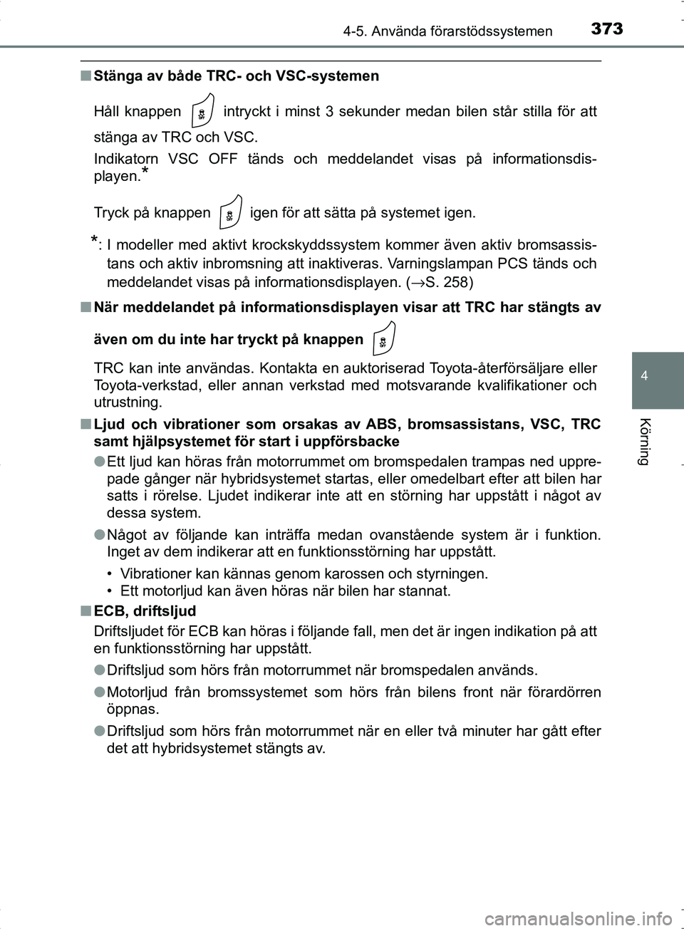 TOYOTA C_HR HYBRID 2016 Bruksanvisningar (in Swedish) 3734-5. Använda förarstödssystemen
4
Körning
OM10538SE
■Stänga av både TRC- och VSC-systemen
Håll knappen intryckt i minst 3 sekunder medan bilen står stilla för att
stänga av TRC och VS TOYOTA C_HR HYBRID 2016 Bruksanvisningar (in Swedish) 3734-5. Använda förarstödssystemen
4
Körning
OM10538SE
■Stänga av både TRC- och VSC-systemen
Håll knappen intryckt i minst 3 sekunder medan bilen står stilla för att
stänga av TRC och VS