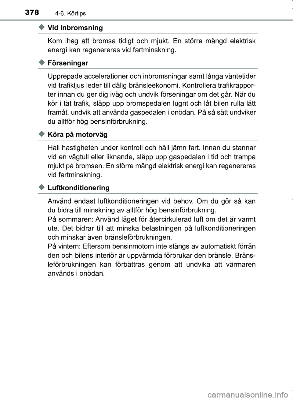 TOYOTA C_HR HYBRID 2016 Bruksanvisningar (in Swedish) 3784-6. Körtips
OM10538SE
◆Vid inbromsning
Kom ihåg att bromsa tidigt och mjukt. En större mängd elektrisk
energi kan regenereras vid fartminskning.
◆Förseningar
Upprepade accelerationer och TOYOTA C_HR HYBRID 2016 Bruksanvisningar (in Swedish) 3784-6. Körtips
OM10538SE
◆Vid inbromsning
Kom ihåg att bromsa tidigt och mjukt. En större mängd elektrisk
energi kan regenereras vid fartminskning.
◆Förseningar
Upprepade accelerationer och