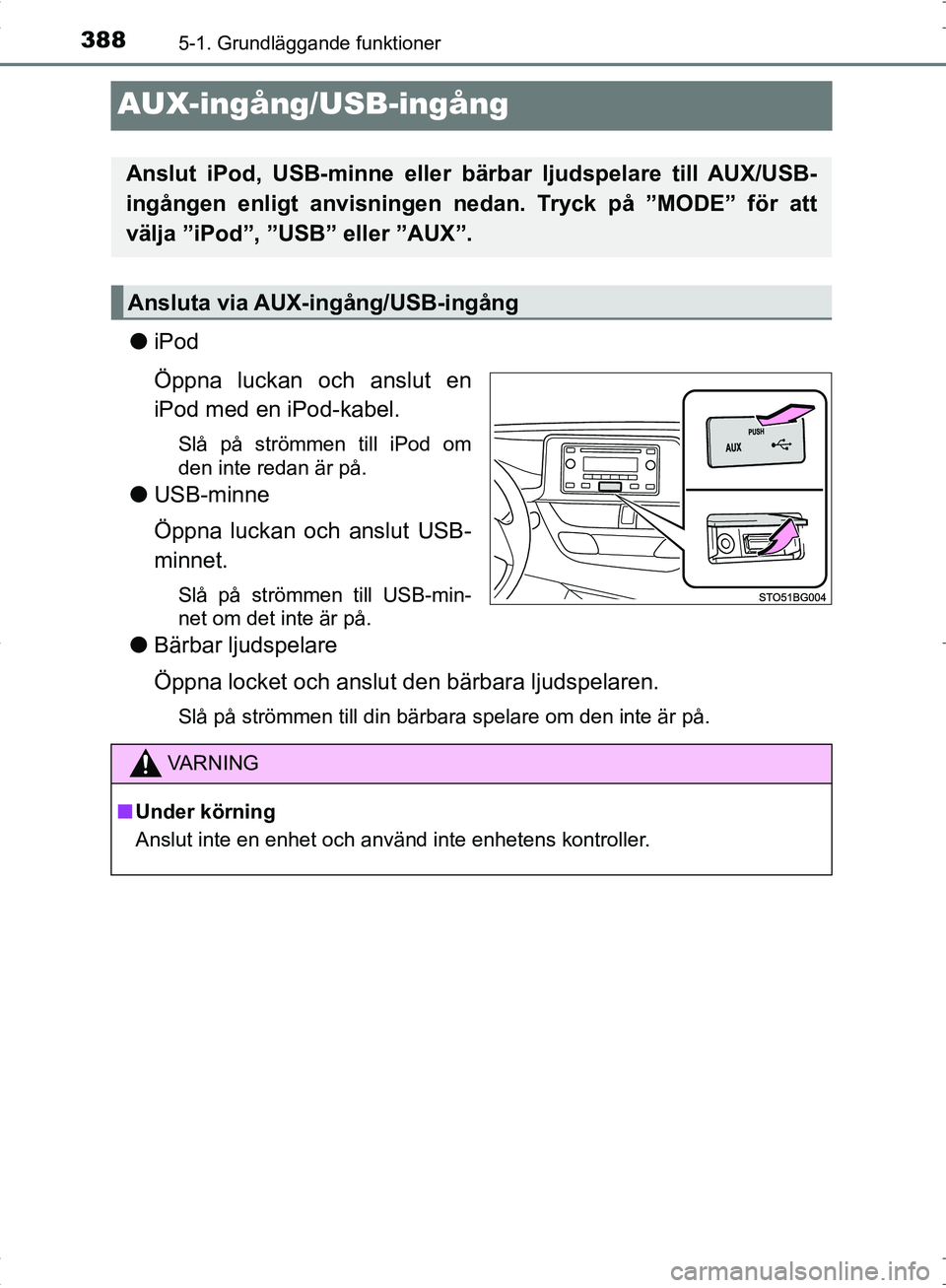 TOYOTA C_HR HYBRID 2016 Bruksanvisningar (in Swedish) 3885-1. Grundläggande funktioner
OM10538SE
AUX-ingång/USB-ingång
●iPod
Öppna luckan och anslut en
iPod med en iPod-kabel.
Slå på strömmen till iPod om
den inte redan är på.
●USB-minne
Öp TOYOTA C_HR HYBRID 2016 Bruksanvisningar (in Swedish) 3885-1. Grundläggande funktioner
OM10538SE
AUX-ingång/USB-ingång
●iPod
Öppna luckan och anslut en
iPod med en iPod-kabel.
Slå på strömmen till iPod om
den inte redan är på.
●USB-minne
Öp