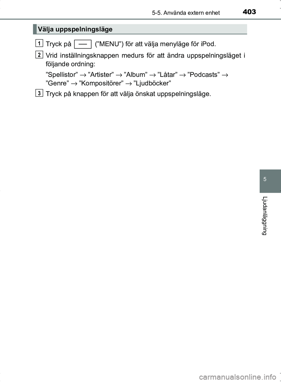 TOYOTA C_HR HYBRID 2016 Bruksanvisningar (in Swedish) 4035-5. Använda extern enhet
5
Ljudanläggning
OM10538SE
Tryck på (”MENU”) för att välja menyläge för iPod.
Vrid inställningsknappen medurs för att ändra uppspelningsläget i
följande TOYOTA C_HR HYBRID 2016 Bruksanvisningar (in Swedish) 4035-5. Använda extern enhet
5
Ljudanläggning
OM10538SE
Tryck på (”MENU”) för att välja menyläge för iPod.
Vrid inställningsknappen medurs för att ändra uppspelningsläget i
följande