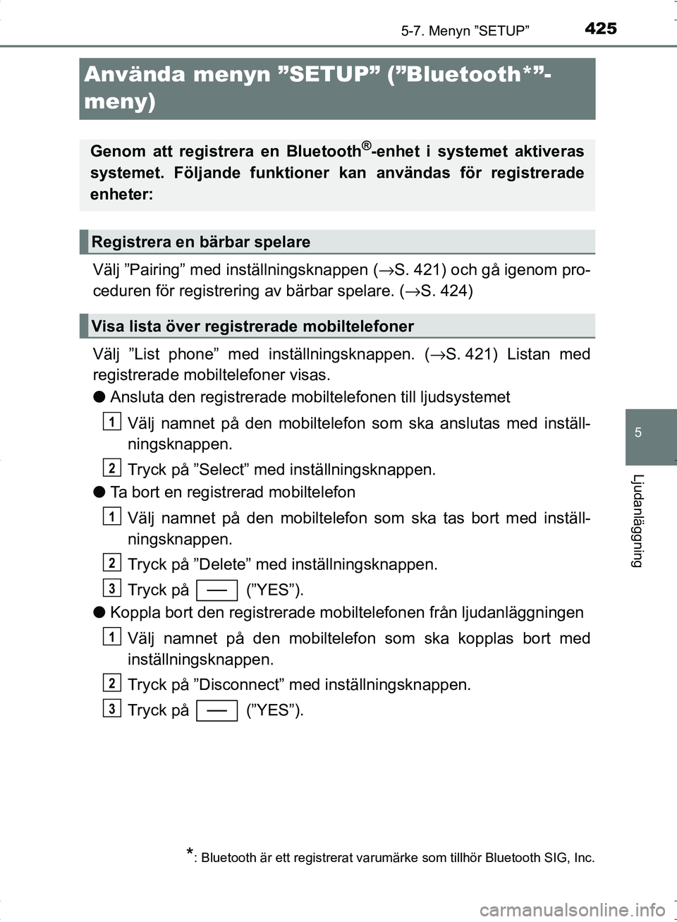 TOYOTA C_HR HYBRID 2016  Bruksanvisningar (in Swedish) 425
5
5-7. Menyn ”SETUP”
Ljudanläggning
OM10538SE
Använda menyn ”SETUP” (”Bluetooth*”-
meny)
Välj ”Pairing” med inställningsknappen ( →S. 421) och gå igenom pro-
ceduren för re