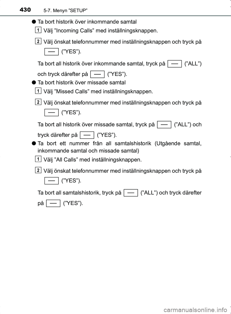 TOYOTA C_HR HYBRID 2016 Bruksanvisningar (in Swedish) 4305-7. Menyn ”SETUP”
OM10538SE
●Ta bort historik över inkommande samtal
Välj ”Incoming Calls” med inställningsknappen.
Välj önskat telefonnummer med in ställningsknappen och tryck på TOYOTA C_HR HYBRID 2016 Bruksanvisningar (in Swedish) 4305-7. Menyn ”SETUP”
OM10538SE
●Ta bort historik över inkommande samtal
Välj ”Incoming Calls” med inställningsknappen.
Välj önskat telefonnummer med in ställningsknappen och tryck på