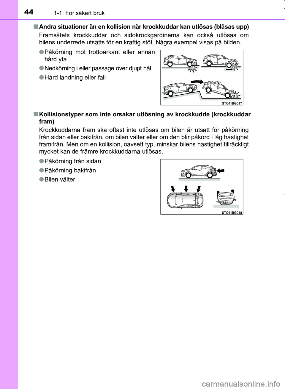 TOYOTA C_HR HYBRID 2016  Bruksanvisningar (in Swedish) 441-1. För säkert bruk
OM10538SE■
Andra situationer än en kollision nä r krockkuddar kan utlösas (blåsas upp)
Framsätets krockkuddar och sidokrockgardinerna kan också utlösas om
bilens unde