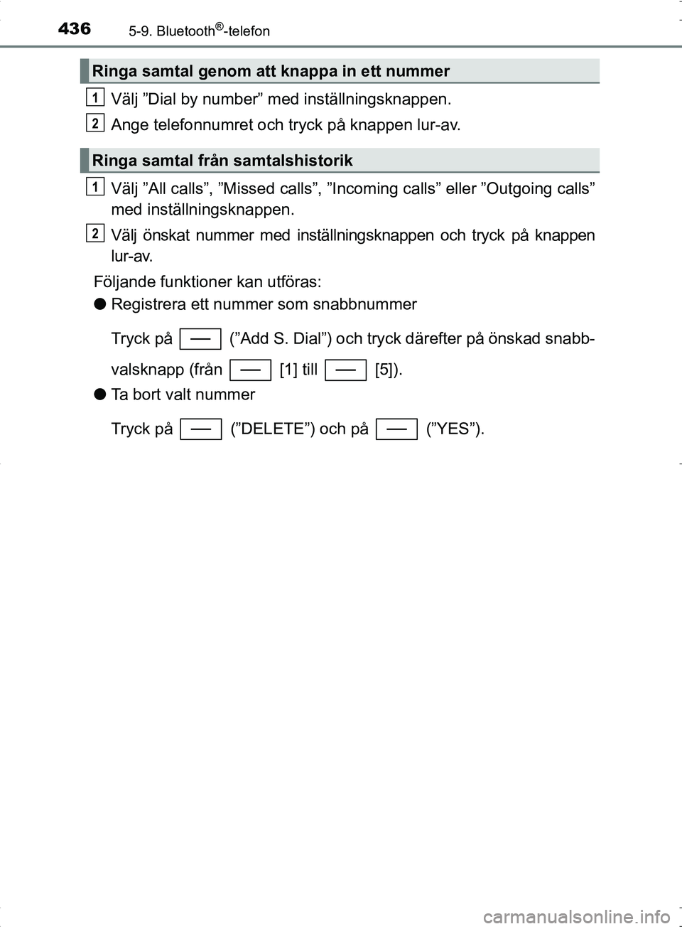 TOYOTA C_HR HYBRID 2016 Bruksanvisningar (in Swedish) 4365-9. Bluetooth®-telefon
OM10538SE
Välj ”Dial by number” med inställningsknappen.
Ange telefonnumret och tryck på knappen lur-av.
Välj ”All calls”, ”Missed calls”, ”Incoming calls TOYOTA C_HR HYBRID 2016 Bruksanvisningar (in Swedish) 4365-9. Bluetooth®-telefon
OM10538SE
Välj ”Dial by number” med inställningsknappen.
Ange telefonnumret och tryck på knappen lur-av.
Välj ”All calls”, ”Missed calls”, ”Incoming calls
