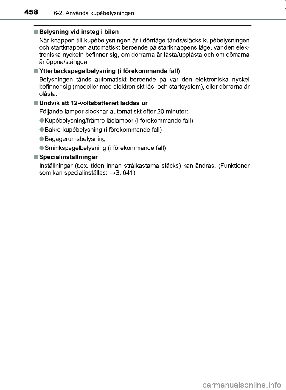 TOYOTA C_HR HYBRID 2016 Bruksanvisningar (in Swedish) 4586-2. Använda kupébelysningen
OM10538SE
■Belysning vid insteg i bilen
När knappen till kupébelysningen är i dörrläge tänds/släcks kupébelysningen
och startknappen automatiskt beroende p TOYOTA C_HR HYBRID 2016 Bruksanvisningar (in Swedish) 4586-2. Använda kupébelysningen
OM10538SE
■Belysning vid insteg i bilen
När knappen till kupébelysningen är i dörrläge tänds/släcks kupébelysningen
och startknappen automatiskt beroende p