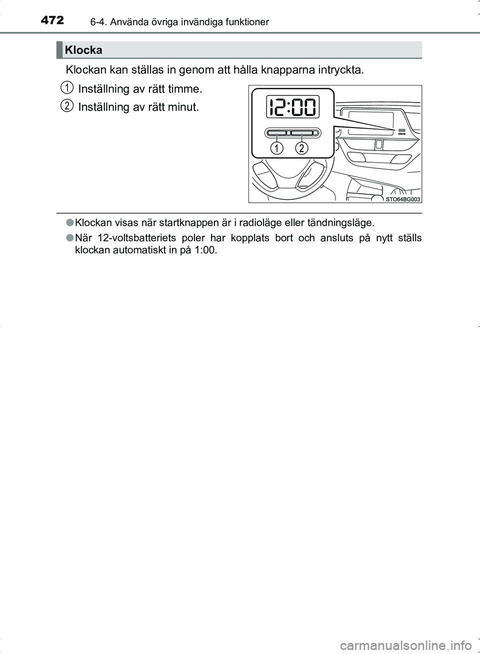 TOYOTA C_HR HYBRID 2016 Bruksanvisningar (in Swedish) 4726-4. Använda övriga invändiga funktioner
OM10538SE
Klockan kan ställas in genom att hålla knapparna intryckta.
Inställning av rätt timme.
Inställning av rätt minut.
● Klockan visas när TOYOTA C_HR HYBRID 2016 Bruksanvisningar (in Swedish) 4726-4. Använda övriga invändiga funktioner
OM10538SE
Klockan kan ställas in genom att hålla knapparna intryckta.
Inställning av rätt timme.
Inställning av rätt minut.
● Klockan visas när
