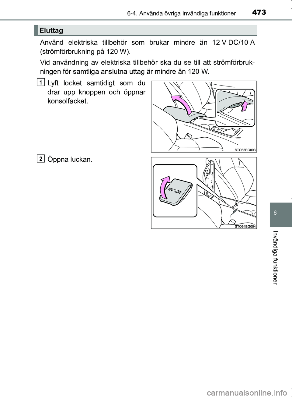 TOYOTA C_HR HYBRID 2016 Bruksanvisningar (in Swedish) 4736-4. Använda övriga invändiga funktioner
OM10538SE
6
Invändiga funktioner
Använd elektriska tillbehör som brukar mindre än 12 V DC/10 A
(strömförbrukning på 120 W).
Vid användning av ele TOYOTA C_HR HYBRID 2016 Bruksanvisningar (in Swedish) 4736-4. Använda övriga invändiga funktioner
OM10538SE
6
Invändiga funktioner
Använd elektriska tillbehör som brukar mindre än 12 V DC/10 A
(strömförbrukning på 120 W).
Vid användning av ele