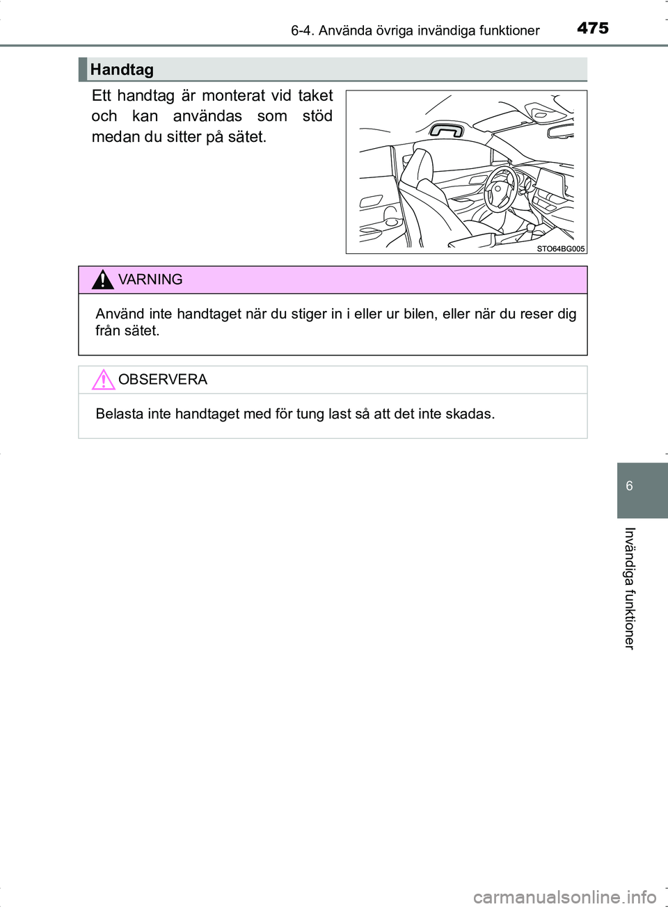 TOYOTA C_HR HYBRID 2016 Bruksanvisningar (in Swedish) 4756-4. Använda övriga invändiga funktioner
OM10538SE
6
Invändiga funktioner
Ett handtag är monterat vid taket
och kan användas som stöd
medan du sitter på sätet.
Handtag
VA R N I N G
Använd TOYOTA C_HR HYBRID 2016 Bruksanvisningar (in Swedish) 4756-4. Använda övriga invändiga funktioner
OM10538SE
6
Invändiga funktioner
Ett handtag är monterat vid taket
och kan användas som stöd
medan du sitter på sätet.
Handtag
VA R N I N G
Använd