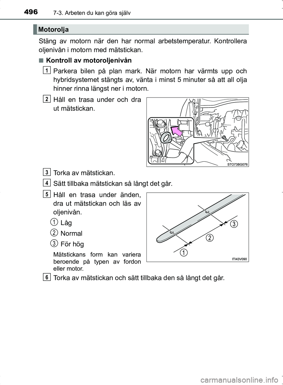 TOYOTA C_HR HYBRID 2016 Bruksanvisningar (in Swedish) 4967-3. Arbeten du kan göra själv
OM10538SE
Stäng av motorn när den har normal arbetstemperatur. Kontrollera
oljenivån i motorn med mätstickan.
■Kontroll av motoroljenivånParkera bilen på pl TOYOTA C_HR HYBRID 2016 Bruksanvisningar (in Swedish) 4967-3. Arbeten du kan göra själv
OM10538SE
Stäng av motorn när den har normal arbetstemperatur. Kontrollera
oljenivån i motorn med mätstickan.
■Kontroll av motoroljenivånParkera bilen på pl