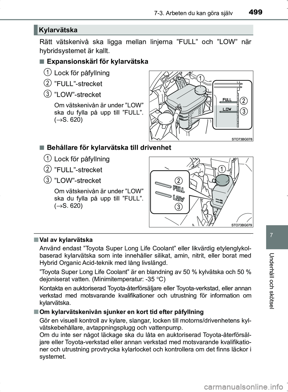 TOYOTA C_HR HYBRID 2016 Bruksanvisningar (in Swedish) 4997-3. Arbeten du kan göra själv
OM10538SE
7
Underhåll och skötsel
Rätt vätskenivå ska ligga mellan linjerna ”FULL” och ”LOW” när
hybridsystemet är kallt.
■Expansionskärl för kyl TOYOTA C_HR HYBRID 2016 Bruksanvisningar (in Swedish) 4997-3. Arbeten du kan göra själv
OM10538SE
7
Underhåll och skötsel
Rätt vätskenivå ska ligga mellan linjerna ”FULL” och ”LOW” när
hybridsystemet är kallt.
■Expansionskärl för kyl
