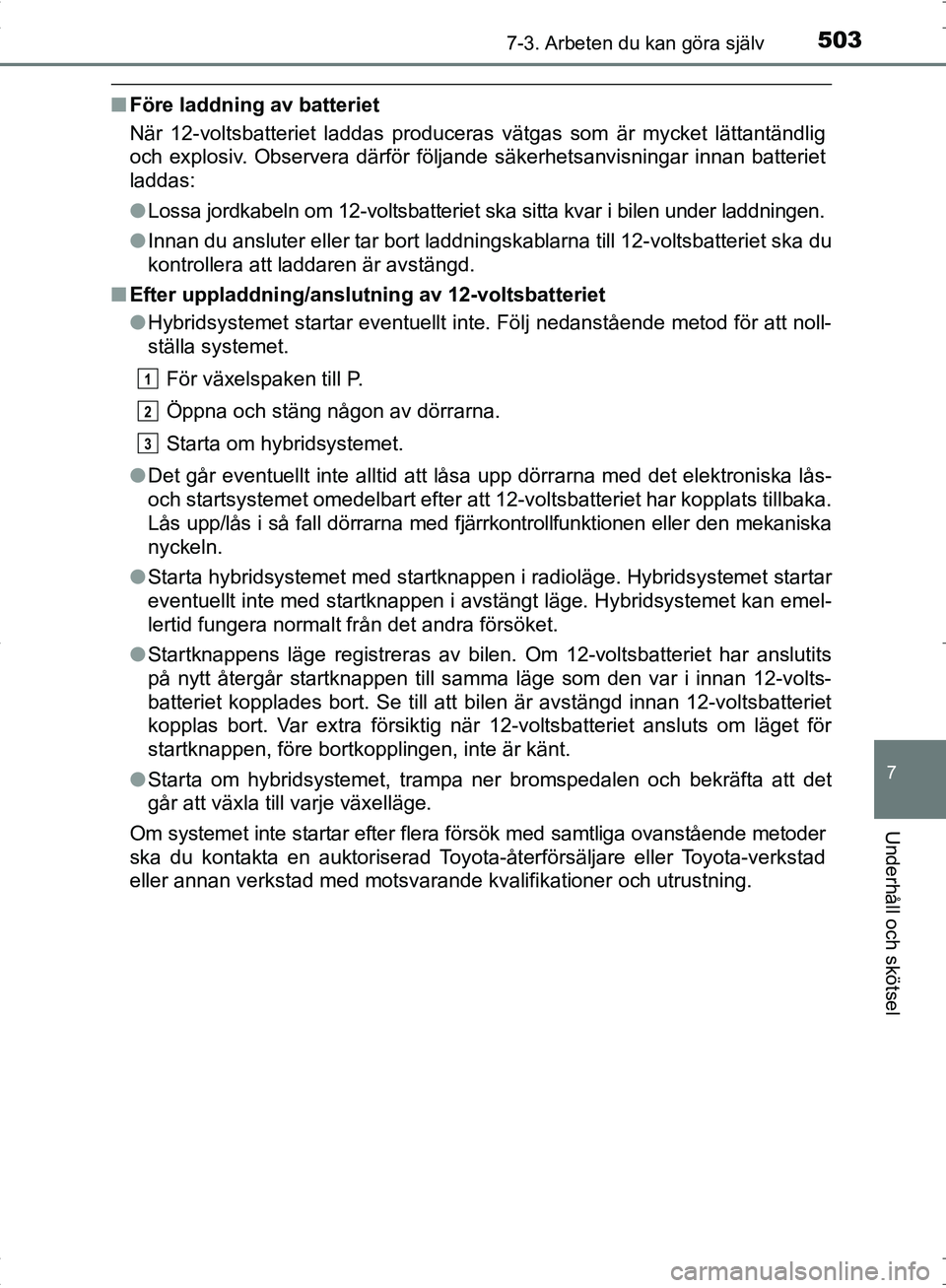 TOYOTA C_HR HYBRID 2016 Bruksanvisningar (in Swedish) 5037-3. Arbeten du kan göra själv
OM10538SE
7
Underhåll och skötsel
■Före laddning av batteriet
När 12-voltsbatteriet laddas produceras vätgas som är mycket lättantändlig
och explosiv. Obs TOYOTA C_HR HYBRID 2016 Bruksanvisningar (in Swedish) 5037-3. Arbeten du kan göra själv
OM10538SE
7
Underhåll och skötsel
■Före laddning av batteriet
När 12-voltsbatteriet laddas produceras vätgas som är mycket lättantändlig
och explosiv. Obs