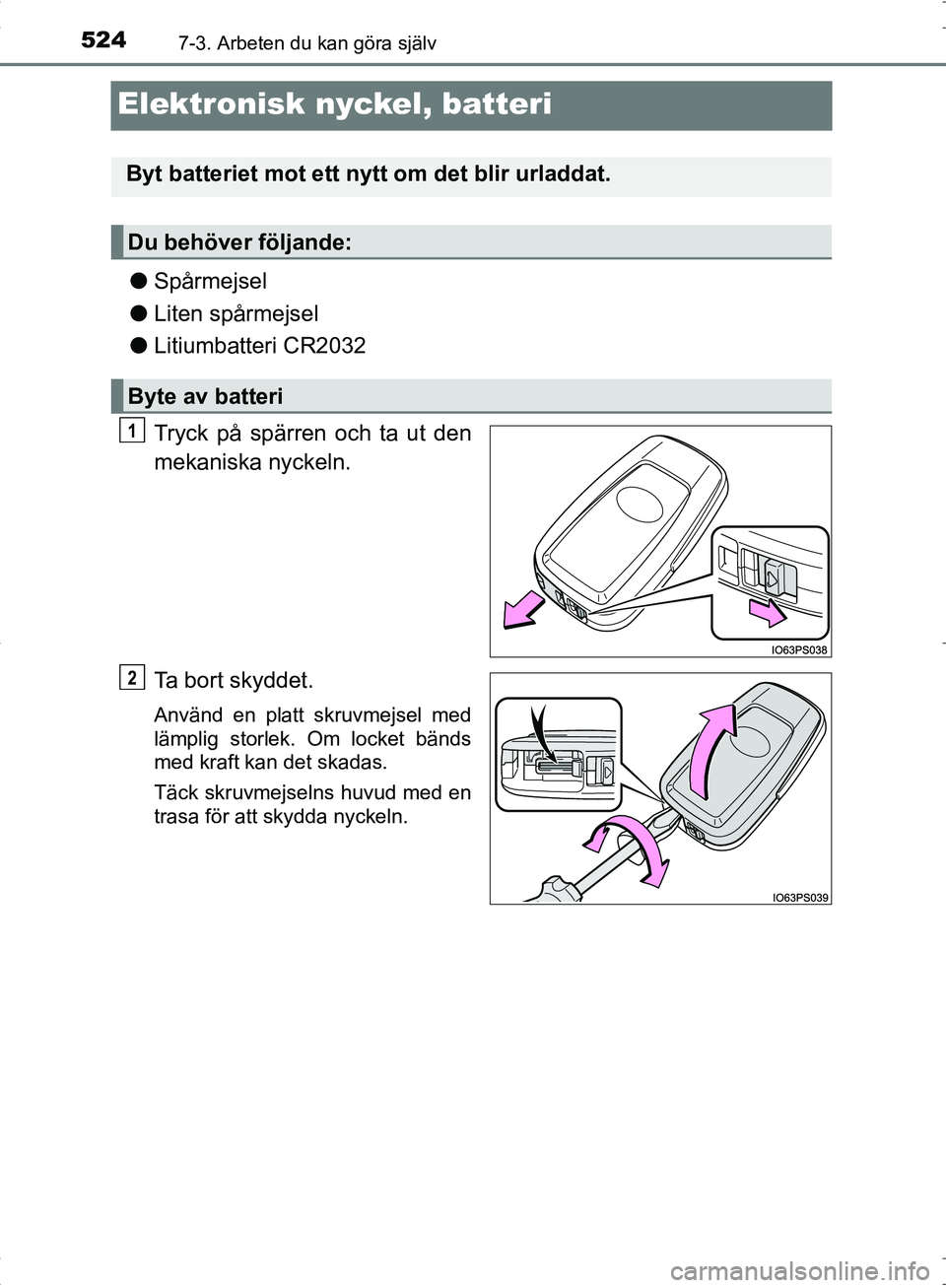 TOYOTA C_HR HYBRID 2016 Bruksanvisningar (in Swedish) 5247-3. Arbeten du kan göra själv
OM10538SE
Elektronisk nyckel, batteri
●Spårmejsel
● Liten spårmejsel
● Litiumbatteri CR2032
Tryck på spärren och ta ut den
mekaniska nyckeln.
Ta bort skyd TOYOTA C_HR HYBRID 2016 Bruksanvisningar (in Swedish) 5247-3. Arbeten du kan göra själv
OM10538SE
Elektronisk nyckel, batteri
●Spårmejsel
● Liten spårmejsel
● Litiumbatteri CR2032
Tryck på spärren och ta ut den
mekaniska nyckeln.
Ta bort skyd