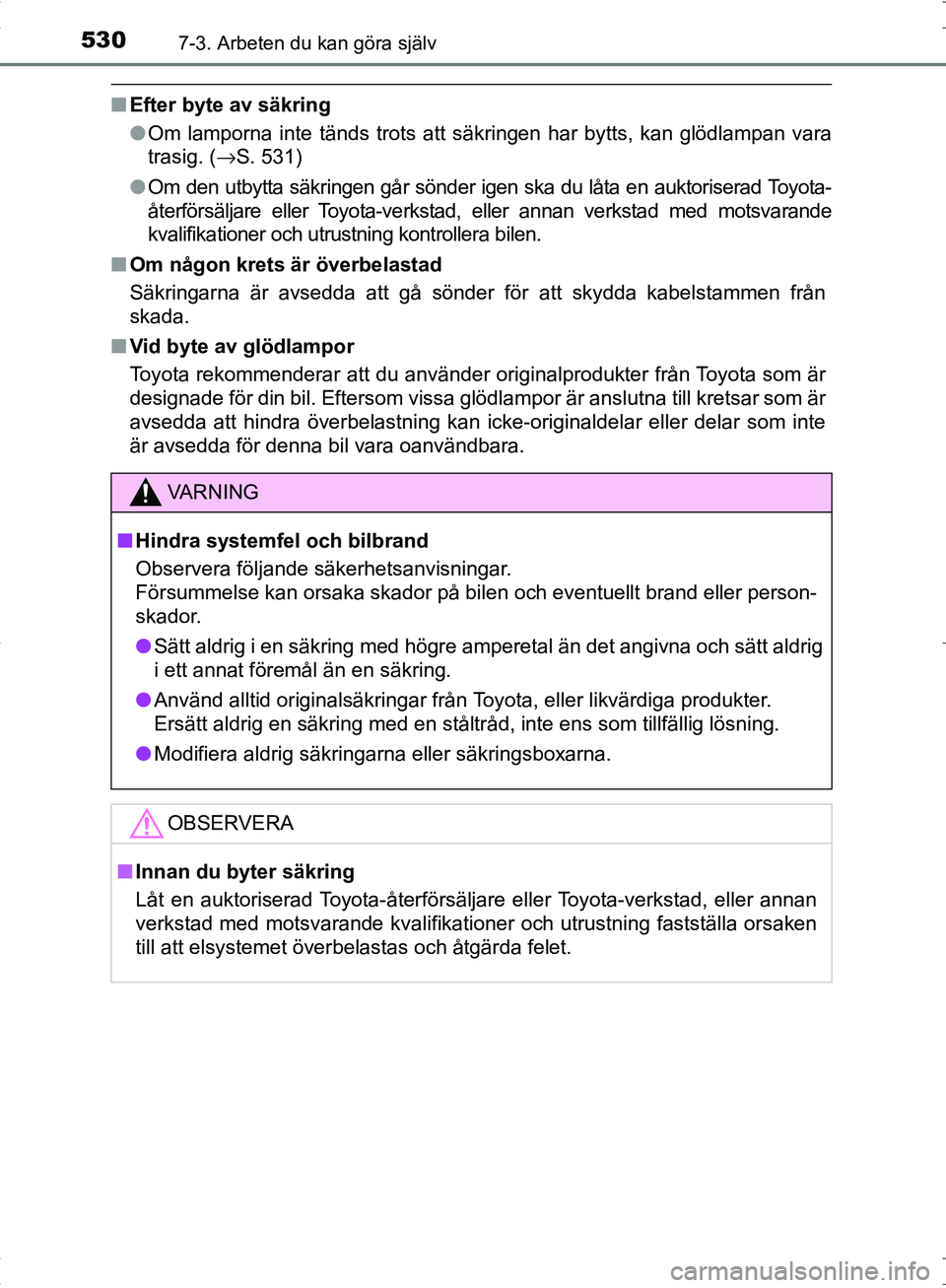 TOYOTA C_HR HYBRID 2016 Bruksanvisningar (in Swedish) 5307-3. Arbeten du kan göra själv
OM10538SE
■Efter byte av säkring
●Om lamporna inte tänds trots att sä kringen har bytts, kan glödlampan vara
trasig. ( →S. 531)
● Om den utbytta säkrin TOYOTA C_HR HYBRID 2016 Bruksanvisningar (in Swedish) 5307-3. Arbeten du kan göra själv
OM10538SE
■Efter byte av säkring
●Om lamporna inte tänds trots att sä kringen har bytts, kan glödlampan vara
trasig. ( →S. 531)
● Om den utbytta säkrin