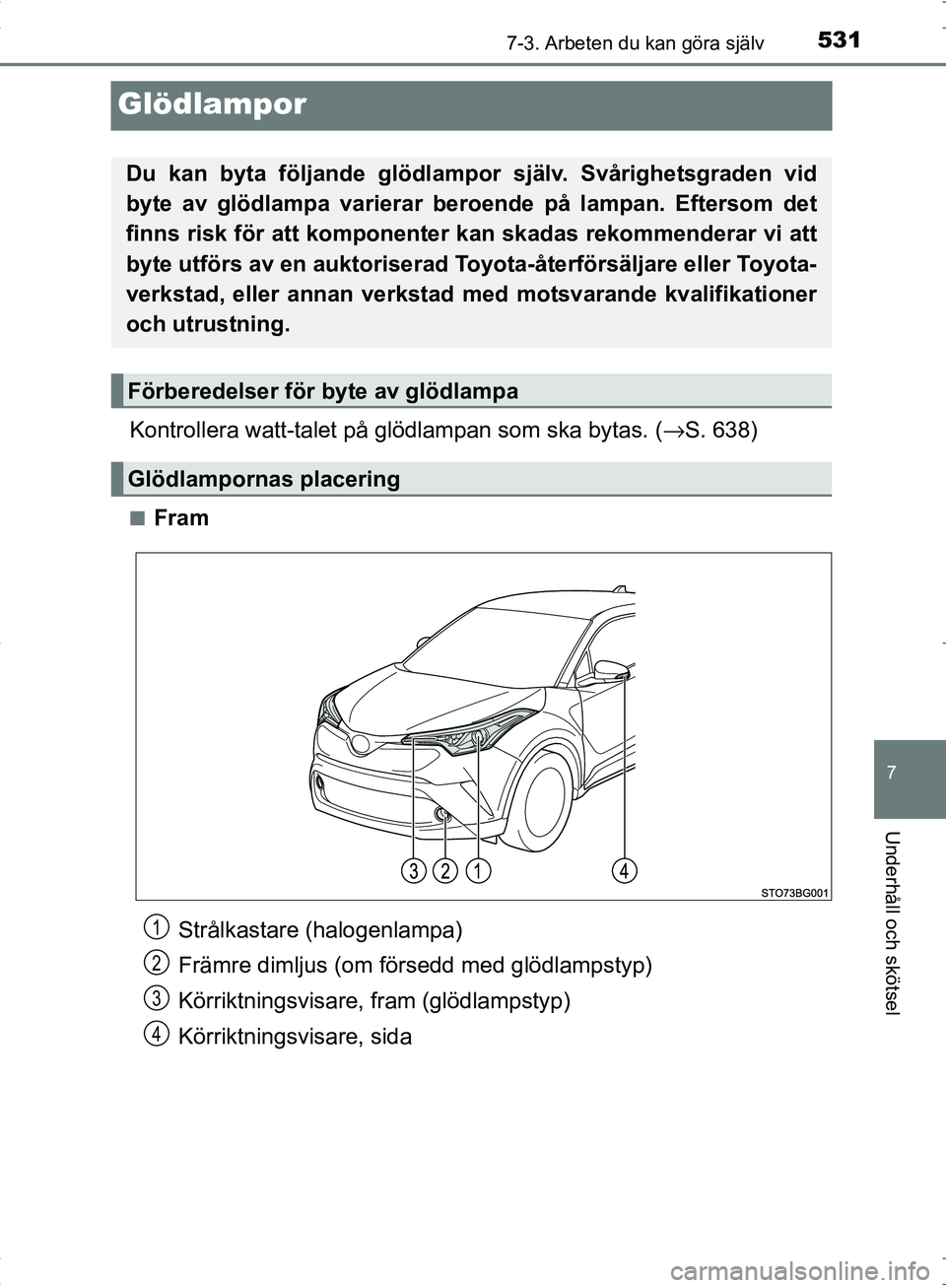 TOYOTA C_HR HYBRID 2016  Bruksanvisningar (in Swedish) 5317-3. Arbeten du kan göra själv
OM10538SE
7
Underhåll och skötsel
Glödlampor
Kontrollera watt-talet på glödlampan som ska bytas. (→S. 638)
■Fram
Du kan byta följande glödlampor  själv.