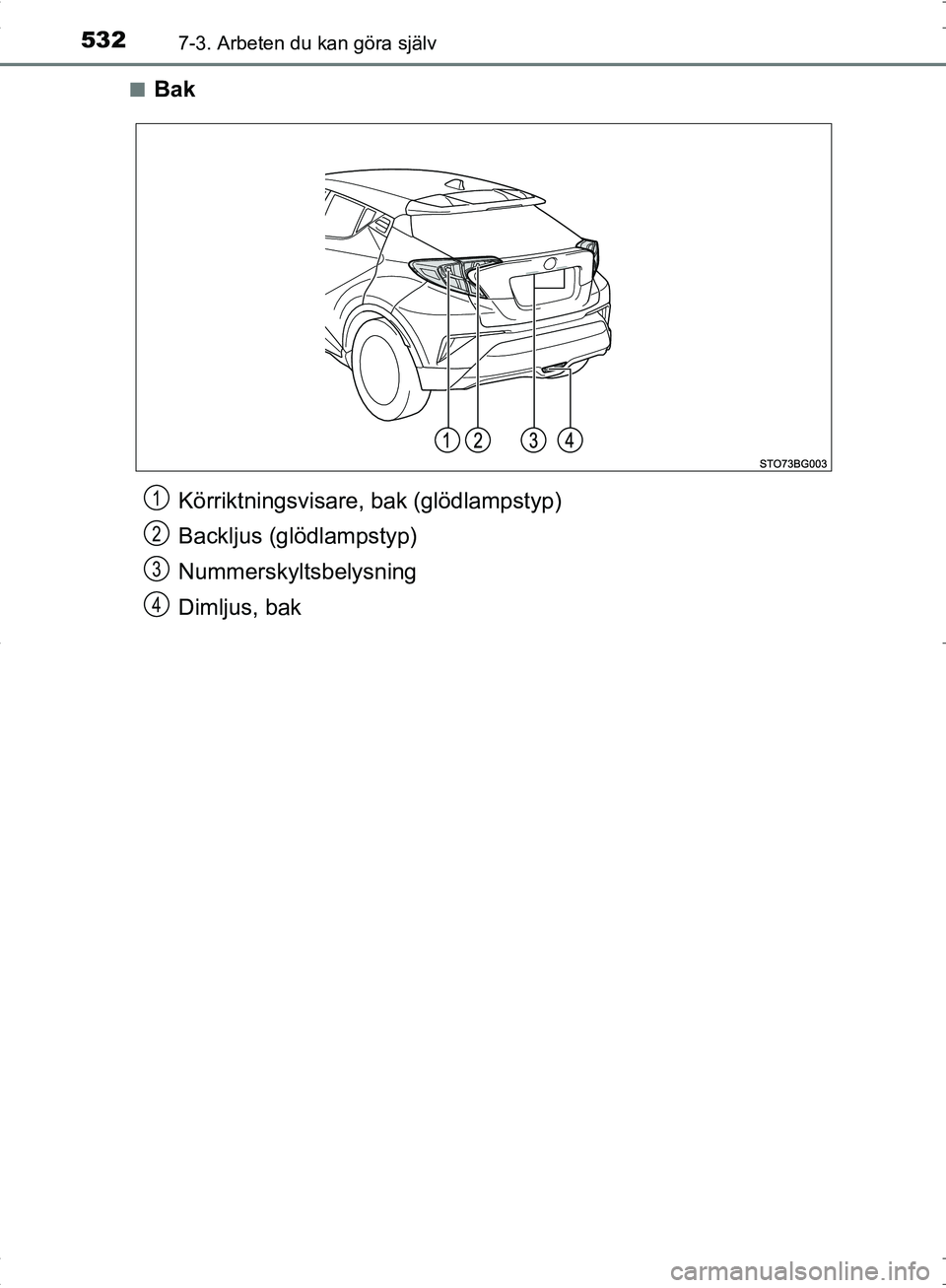 TOYOTA C_HR HYBRID 2016  Bruksanvisningar (in Swedish) 5327-3. Arbeten du kan göra själv
OM10538SE■
Bak
Körriktningsvisare, bak (glödlampstyp)
Backljus (glödlampstyp)
Nummerskyltsbelysning
Dimljus, bak1
2
3
4
OM10538SE.book  Page 532  Thursday, Nov