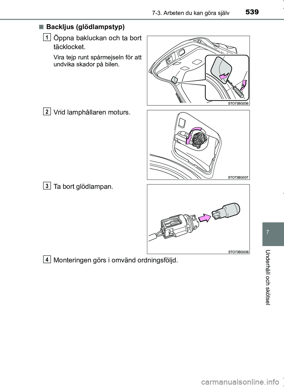 TOYOTA C_HR HYBRID 2016  Bruksanvisningar (in Swedish) 5397-3. Arbeten du kan göra själv
OM10538SE
7
Underhåll och skötsel
■Backljus (glödlampstyp)Öppna bakluckan och ta bort
täcklocket.
Vira tejp runt spårmejseln för att
undvika skador på bil