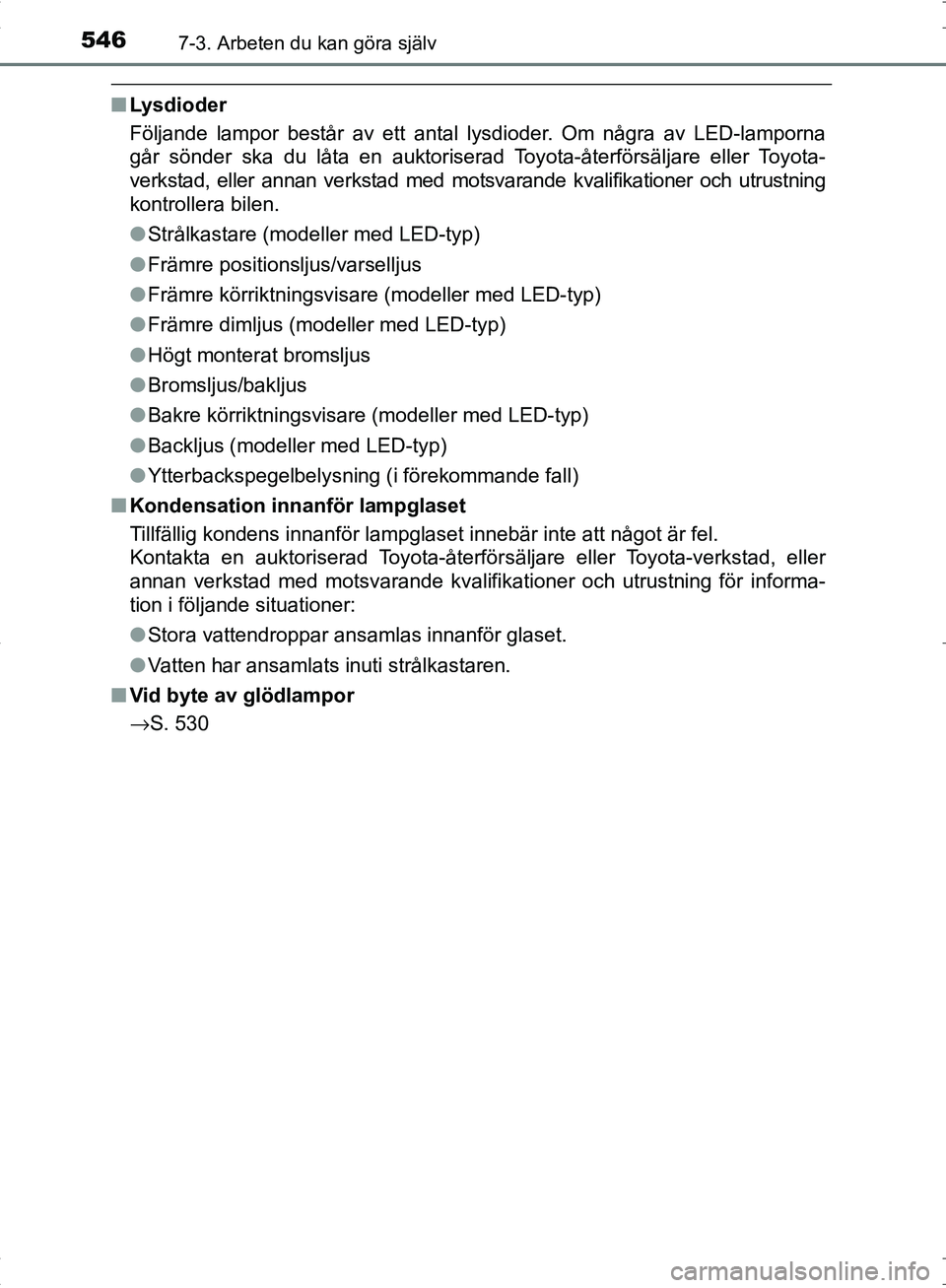 TOYOTA C_HR HYBRID 2016 Bruksanvisningar (in Swedish) 5467-3. Arbeten du kan göra själv
OM10538SE
■Lysdioder
Följande lampor består av ett antal lysdioder. Om några av LED-lamporna
går sönder ska du låta en auktoriserad Toyota-återförsäljar TOYOTA C_HR HYBRID 2016 Bruksanvisningar (in Swedish) 5467-3. Arbeten du kan göra själv
OM10538SE
■Lysdioder
Följande lampor består av ett antal lysdioder. Om några av LED-lamporna
går sönder ska du låta en auktoriserad Toyota-återförsäljar