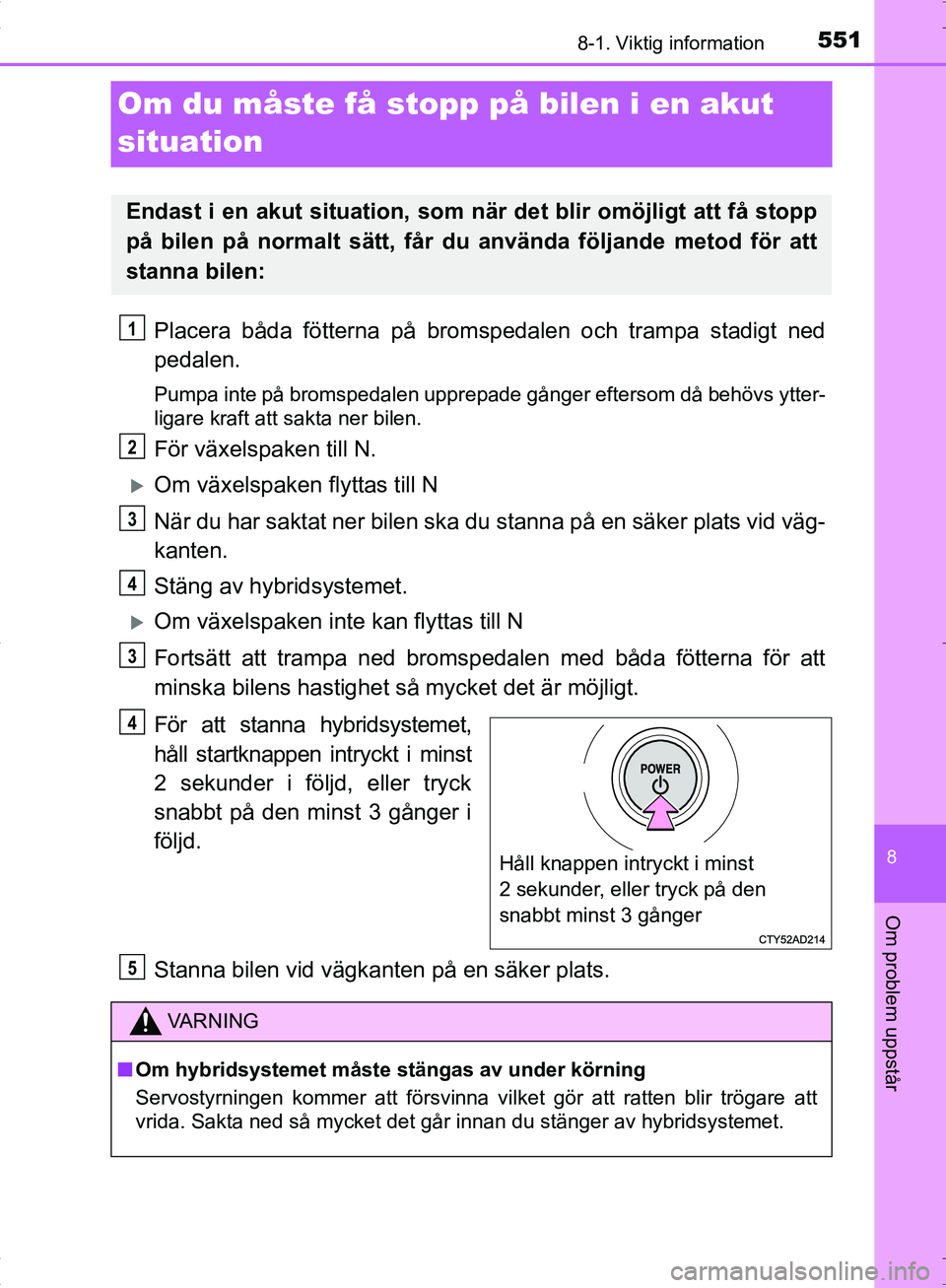 TOYOTA C_HR HYBRID 2017 Bruksanvisningar (in Swedish) 5518-1. Viktig information
OM10538SE
8
Om problem uppstår
Om du måste få stopp på bilen i en akut
situation
Placera båda fötterna på bromspedalen och trampa stadigt ned
pedalen.
Pumpa inte på TOYOTA C_HR HYBRID 2017 Bruksanvisningar (in Swedish) 5518-1. Viktig information
OM10538SE
8
Om problem uppstår
Om du måste få stopp på bilen i en akut
situation
Placera båda fötterna på bromspedalen och trampa stadigt ned
pedalen.
Pumpa inte på