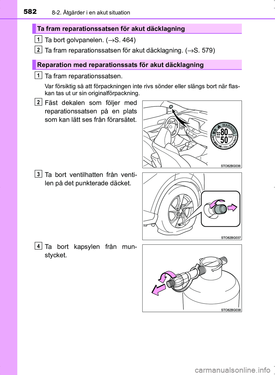 TOYOTA C_HR HYBRID 2016  Bruksanvisningar (in Swedish) 5828-2. Åtgärder i en akut situation
OM10538SE
Ta bort golvpanelen. (→S. 464)
Ta fram reparationssatsen för akut däcklagning. ( →S. 579)
Ta fram reparationssatsen.
Var försiktig så att förp