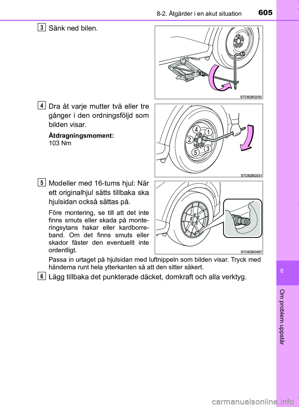 TOYOTA C_HR HYBRID 2016  Bruksanvisningar (in Swedish) 6058-2. Åtgärder i en akut situation
OM10538SE
8
Om problem uppstår
Sänk ned bilen.
Dra åt varje mutter två eller tre
gånger i den ordningsföljd som
bilden visar.
Åtdragningsmoment:
103 Nm
Mo